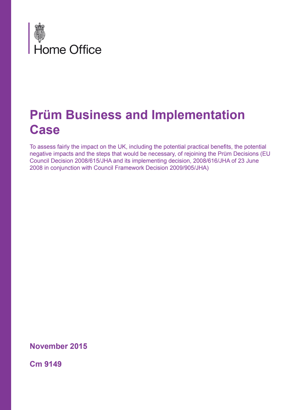 Prüm Business and Implementation Case. To assess fairly the impact on the UK, including the potential practical benefits, the potential negative impacts and the steps that would be necessary, of rejoining the Prüm Decisions (EU Council Decision 2008/615/JHA and its implementing decision, 2008/616/JHA of 23 June 2008 in conjunction with Council Framework Decision 2009/905/JHA)