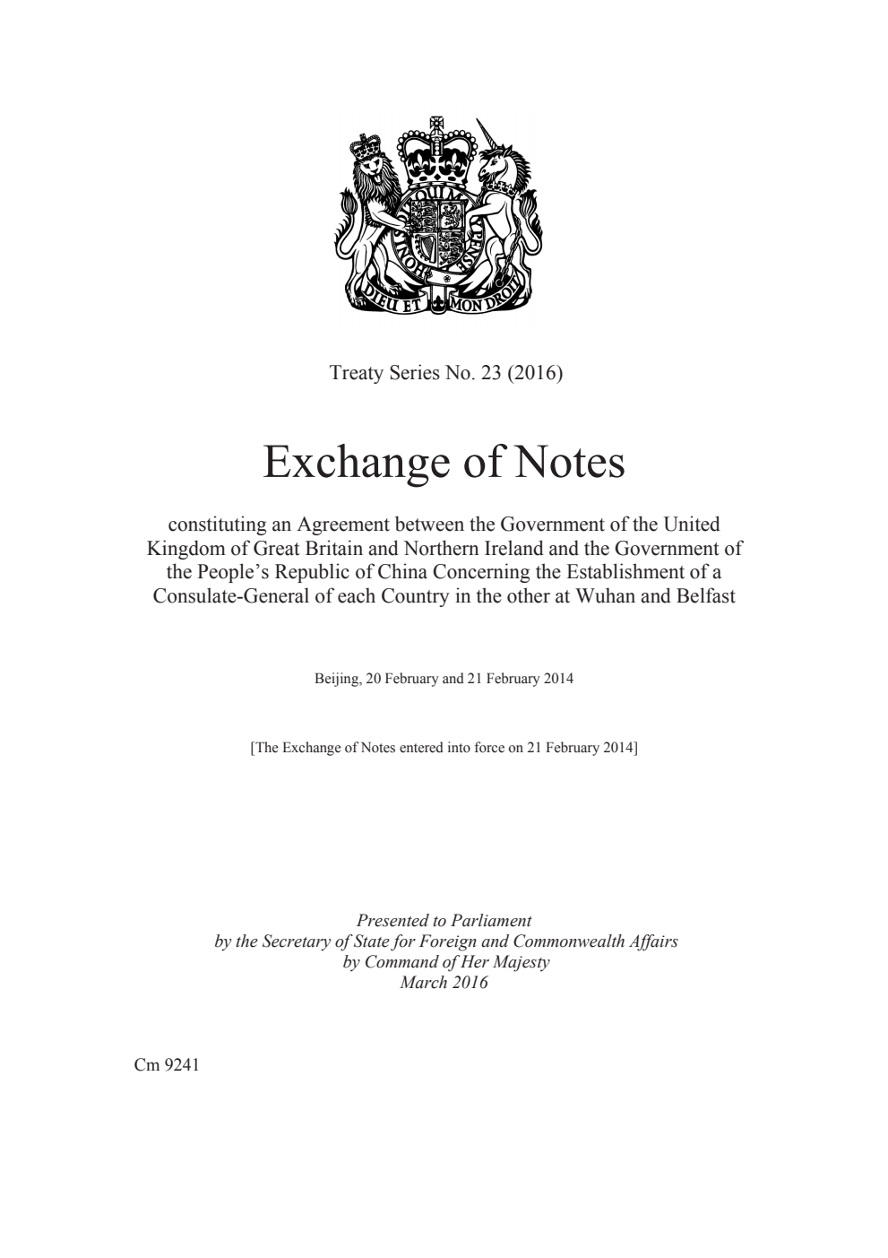 Treaty Series No. 23 (2016) Exchange of Notes constituting an Agreement between the Government of the United Kingdom of Great Britain and Northern Ireland and the Government of the People’s Republic of China Concerning the Establishment of a Consulate-General of each Country in the other at Wuhan and Belfast. Beijing, 20 February and 21 February 2014