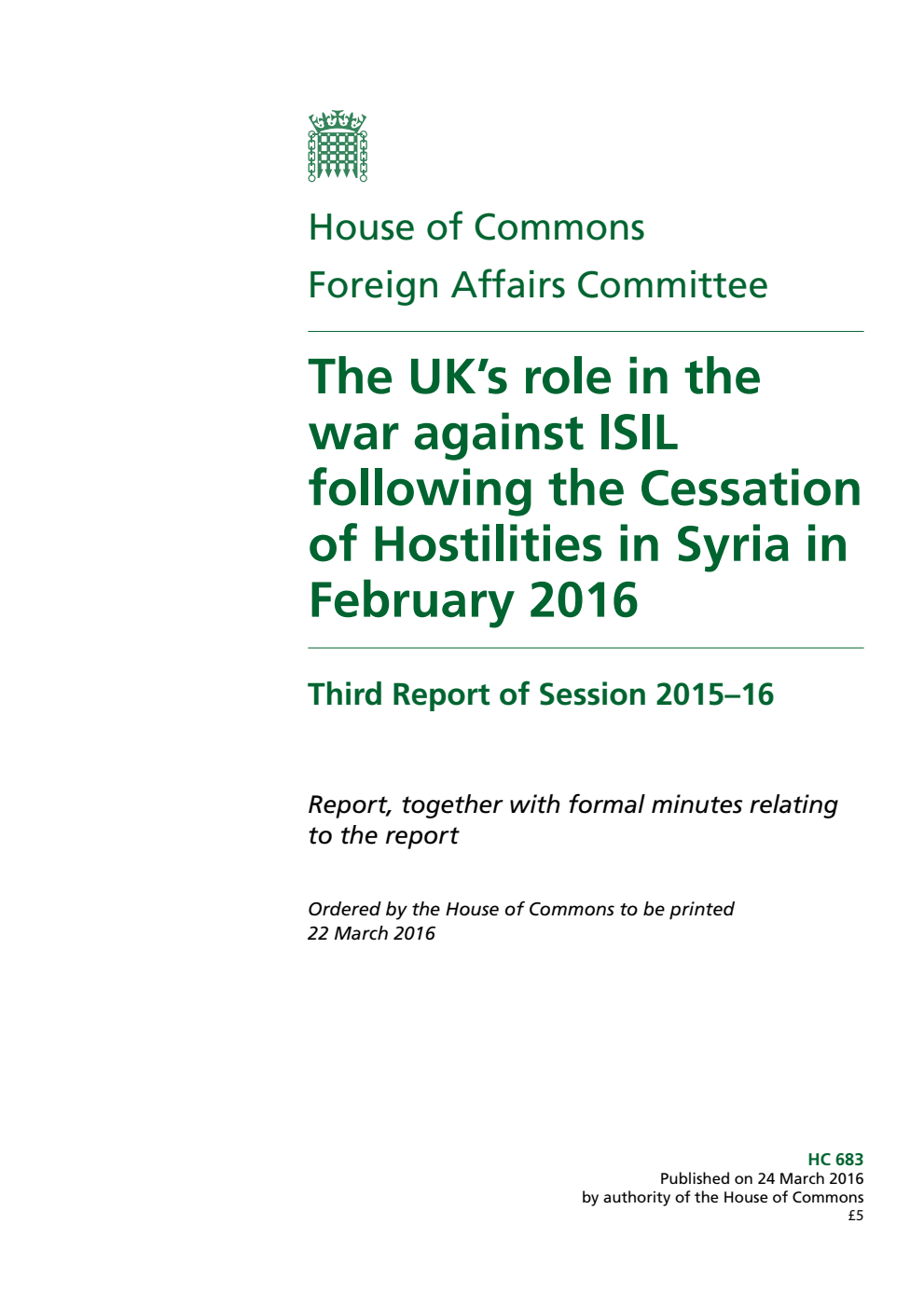 Foreign Affairs Committee 3rd Report. The UK’s role in the war against ISIL following the Cessation of Hostilities in Syria in February 2016 Volume 1. Report