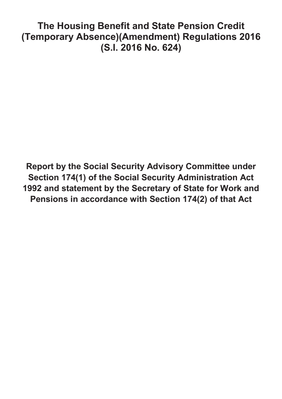 The Housing Benefit and State Pension Credit (Temporary Absence)(Amendment) Regulations 2016 (S.I. 2016 No. 624). Report by the Social Security Advisory Committee under Section 174(1) of the Social Security Administration Act 1992 and statement by the Secretary of State for Work and Pensions in accordance with Section 174(2) of that Act  