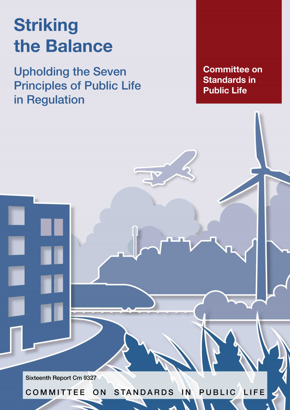 Committee on Standards in Public Life 16th Report. Striking the Balance - Upholding the Seven Principles of Public Life in Regulation Report