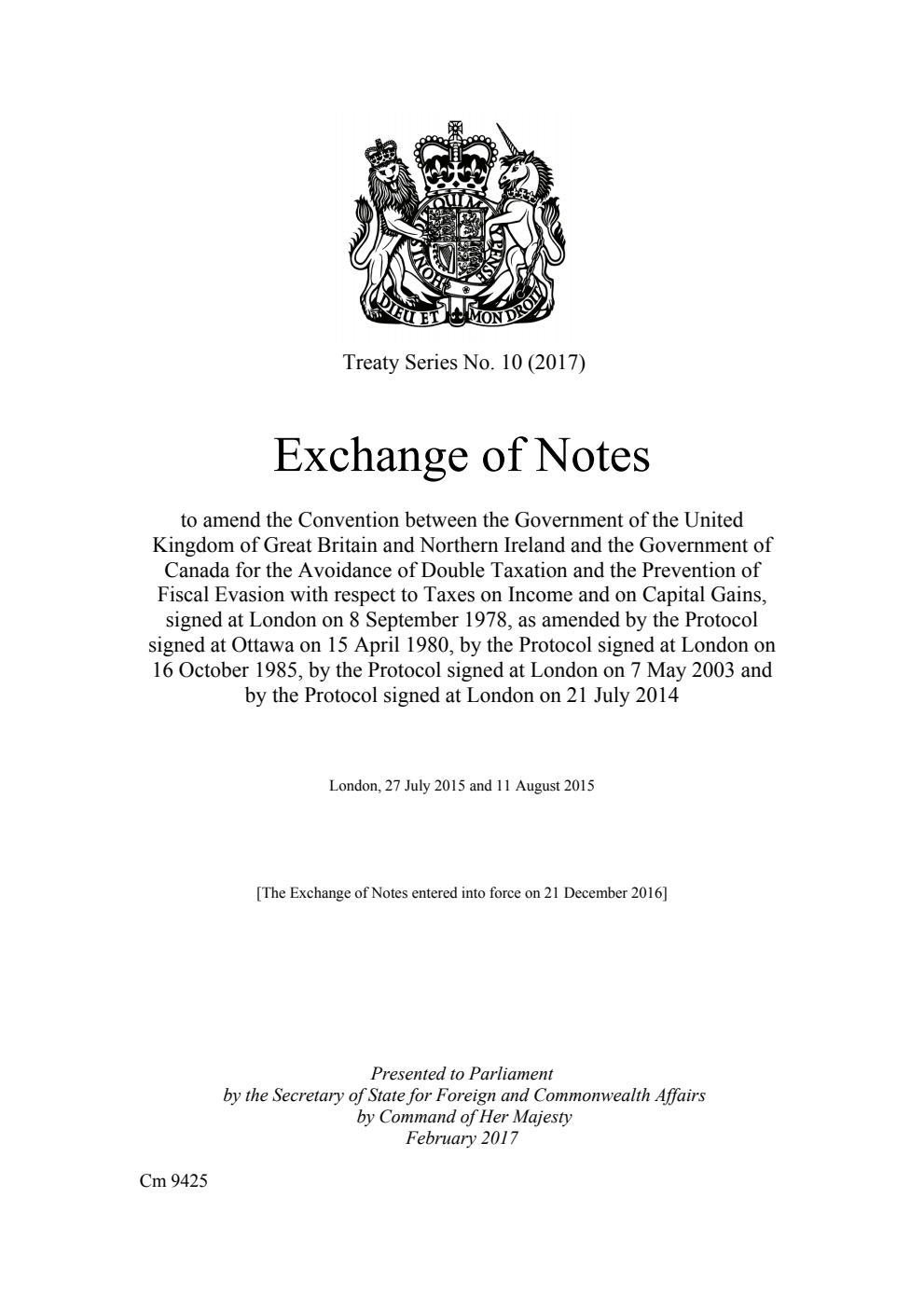 Treaty Series No. 10 (2017) Exchange of Notes to amend the Convention between the Government of the United Kingdom of Great Britain and Northern Ireland and the Government of Canada for the Avoidance of Double Taxation and the Prevention of Fiscal Evasion with respect to Taxes on Income and on Capital Gains, signed at London on 8 September 1978, as amended by the Protocol signed at Ottawa on 15 April 1980, by the Protocol signed at London on 16 October 1985, by the Protocol signed at London on 7 May 2003 and by the Protocol signed at London on 21 July 2014. London, 27 July 2015 and 11 August 2015