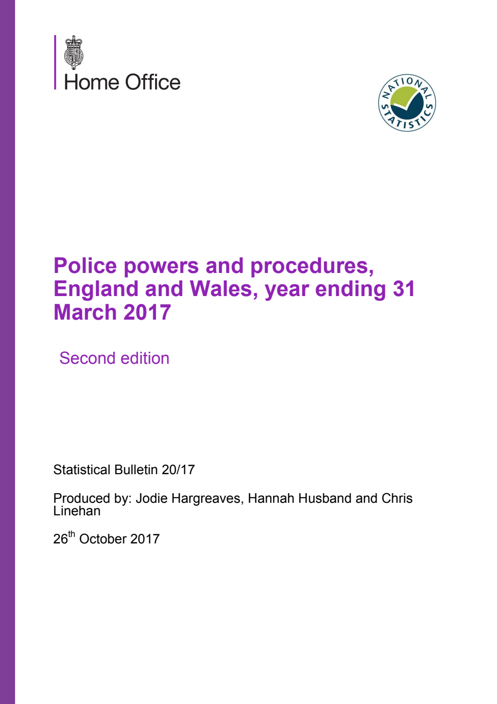 Home Office Statistical Bulletin 20/17 Police powers and procedures, England ad Wales, year ending 31 March 2017 Second edition - Updated. Chapter 5 of this bulletin has been updated after it was found that some police forces had supplied the Home Office with the outcomes of their stop and searches under incorrect column headings