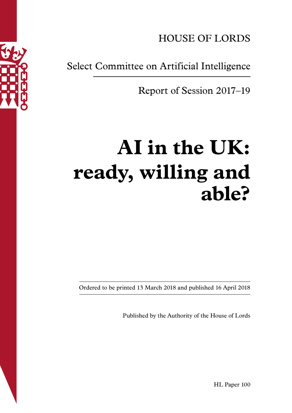 Artificial Intelligence Select Committee Report of Session 2017-2019. AI in the UK: ready, willing and able? Volume 1. Report