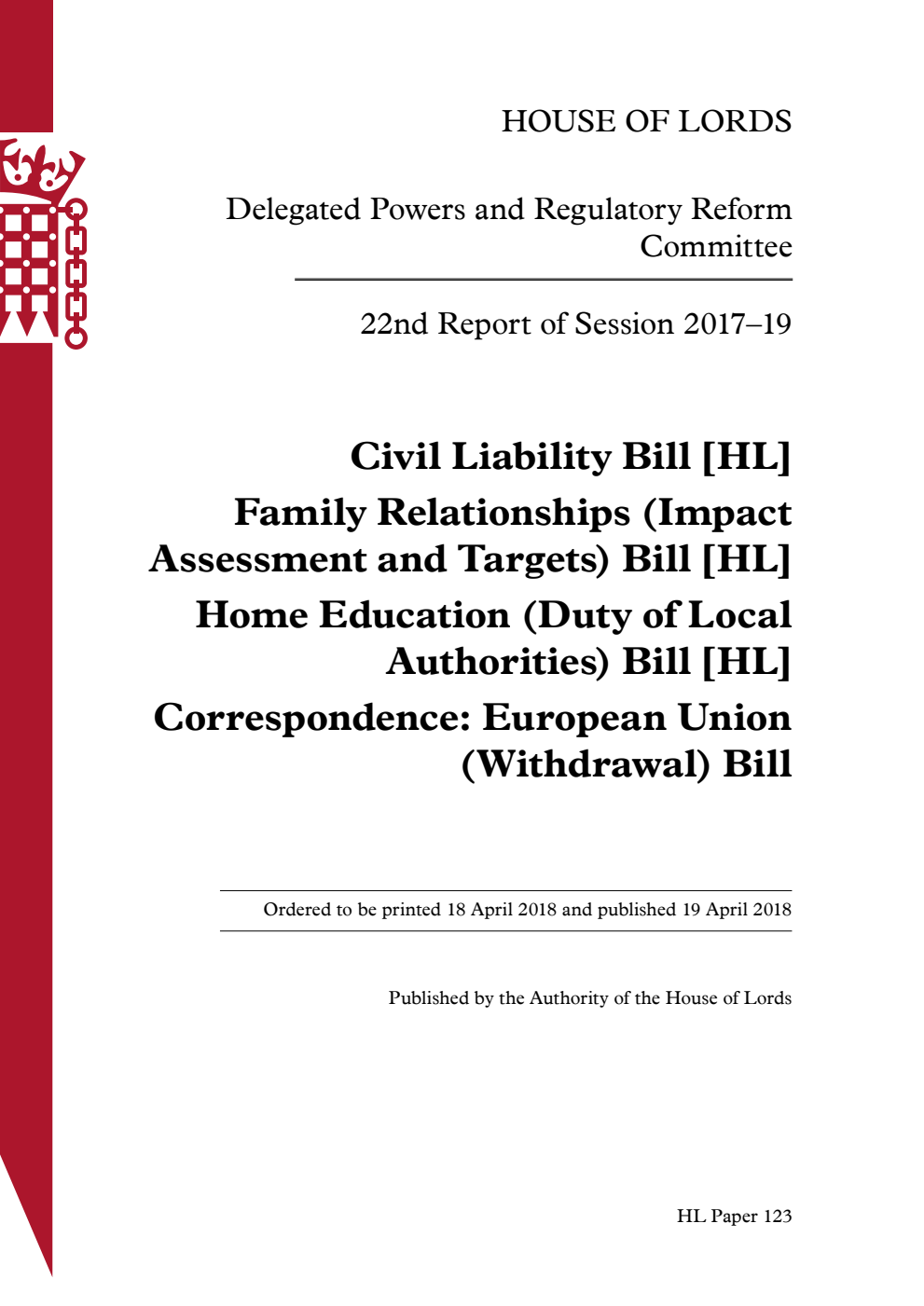 Delegated Powers and Regulatory Reform Committee 22nd Report of Session 2017-2019. Civil Liability Bill [HL]; Family Relationships (Impact Assessment and Targets) Bill [HL]; Home Education (Duty of Local Authorities) Bill [HL]; Correspondence: European Union (Withdrawal) Bill