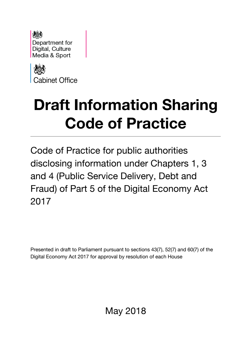 Draft Information Sharing Code of Practice. Code of Practice for public authorities disclosing information under Chapters 1, 3 and 4 (Public Service Delivery, Debt and Fraud) of Part 5 of the Digital Economy Act 2017. May 2018