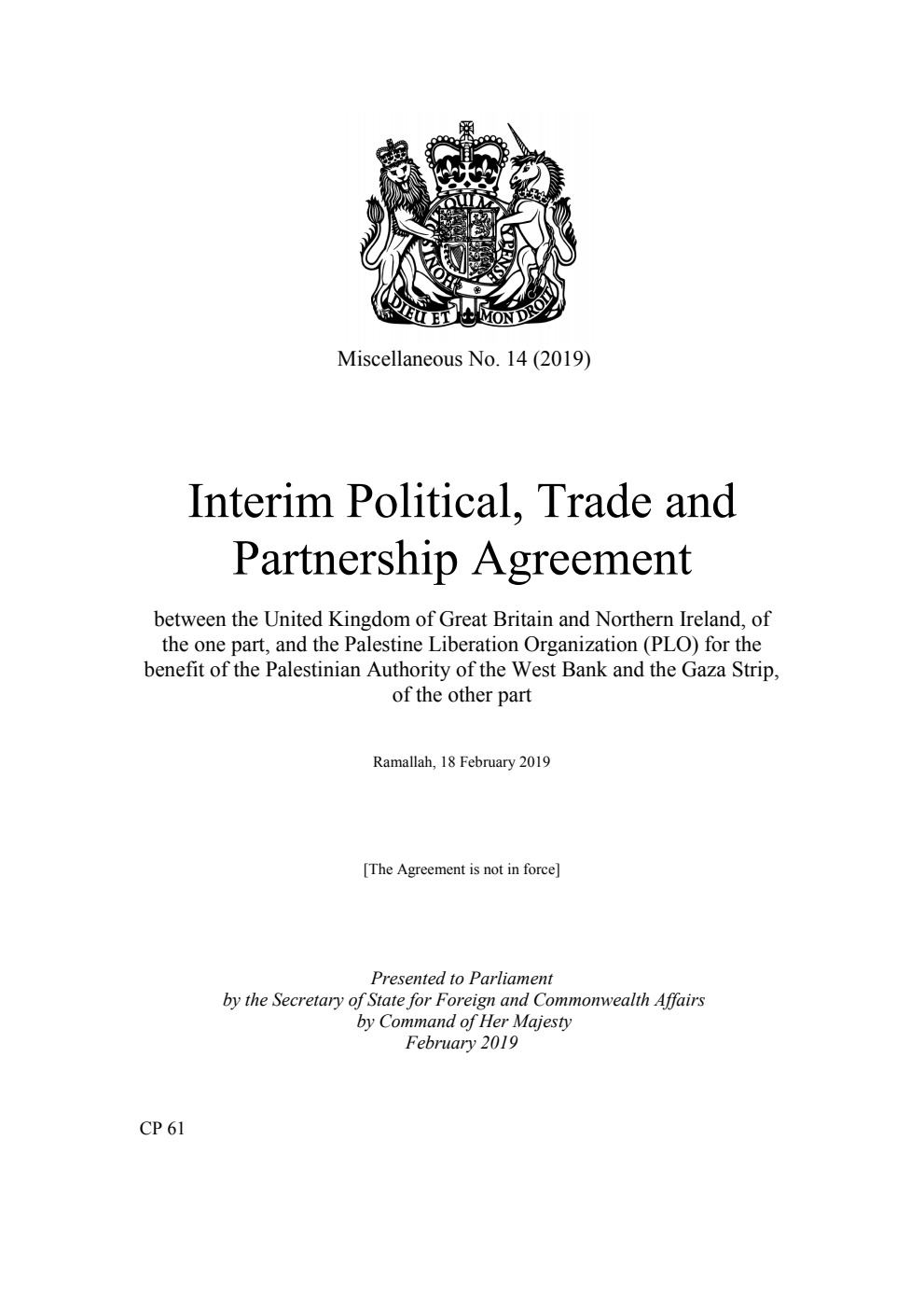 Miscellaneous No. 14 (2019) Interim Political, Trade and Partnership Agreement between the United Kingdom of Great Britain and Northern Ireland, of the one part, and the Palestine Liberation Organization (PLO) for the benefit of the Palestinian Authority of the West Bank and the Gaza Strip, of the other part. Ramallah, 18 February 2019