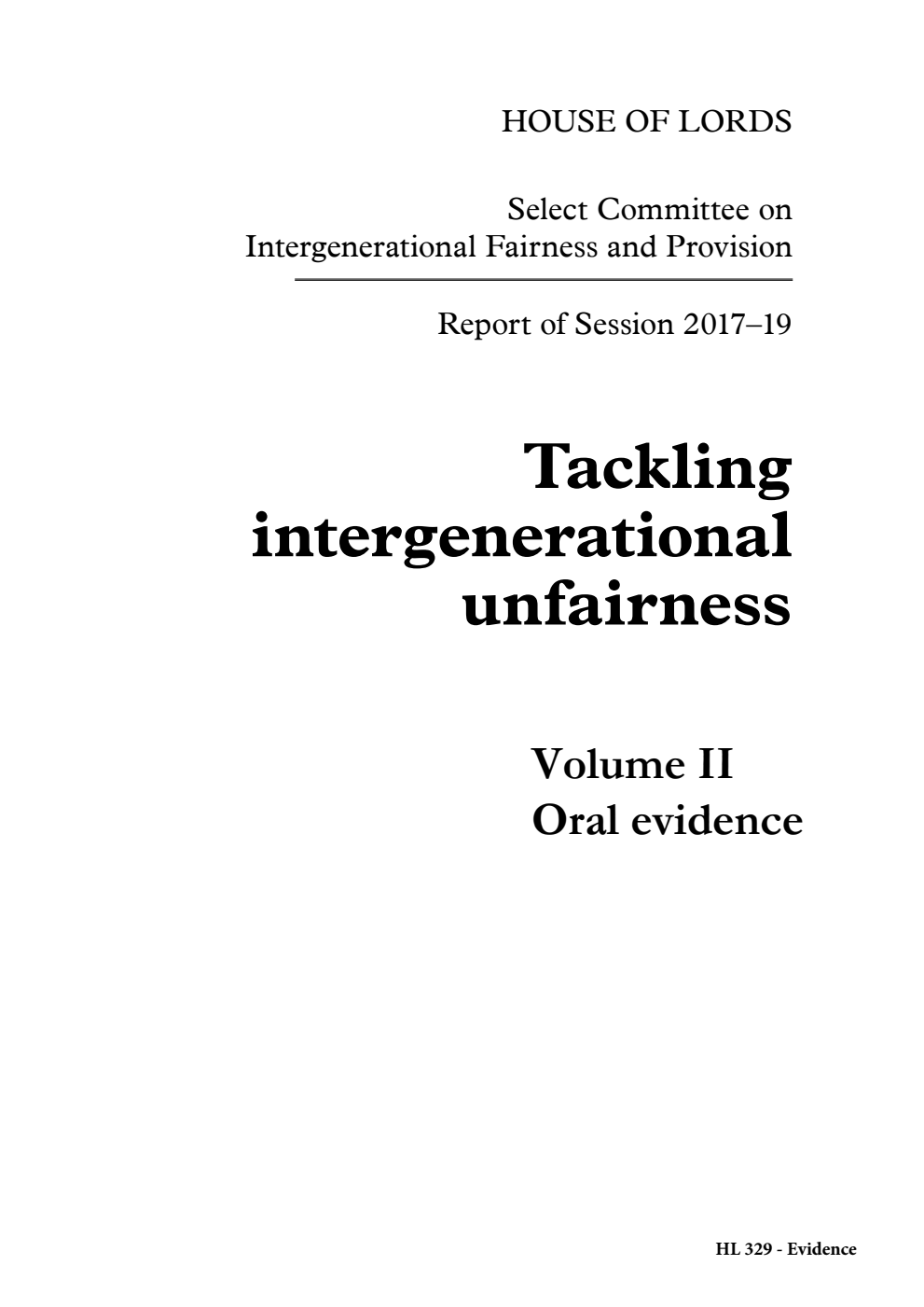 Select Committee on Intergenerational Fairness and Provision Report of Session 2017–19. Tackling intergenerational unfairness Volume 2. Oral evidence