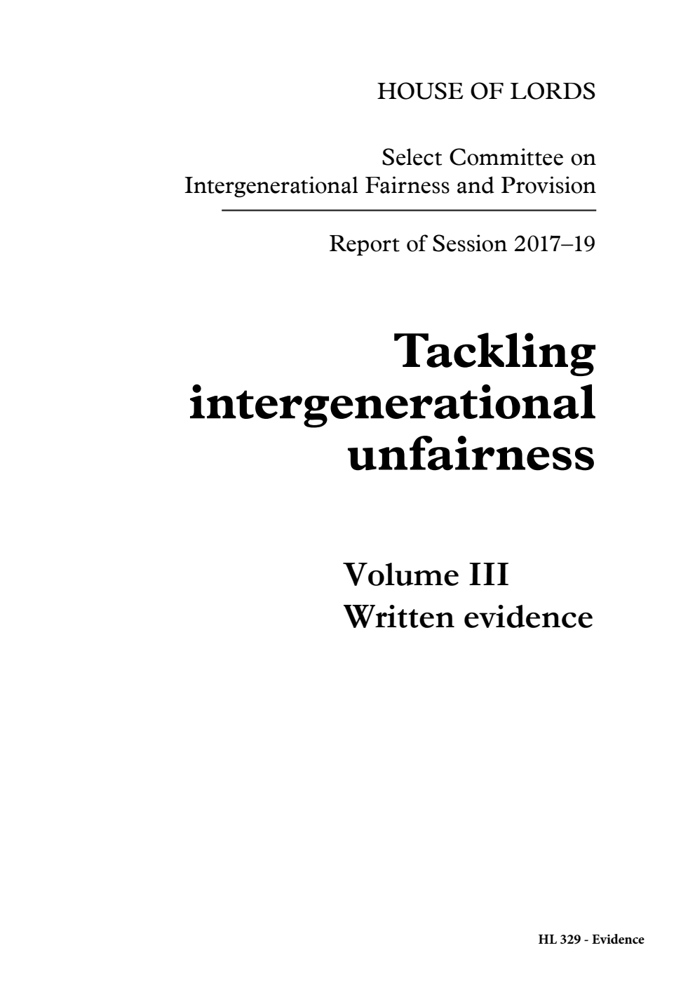 Select Committee on Intergenerational Fairness and Provision Report of Session 2017–19. Tackling intergenerational unfairness Volume 3. Written evidence