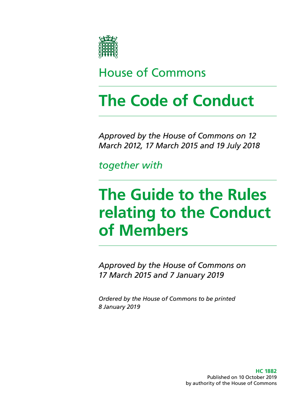 House of Commons. The Code of Conduct. Approved by the House of Commons on 12 March 2012, 17 March 2015 and 19 July 2018 together with The Guide to the Rules relating to the Conduct of Members. Approved by the House of Commons on 17 March 2015 and 7 January 2019