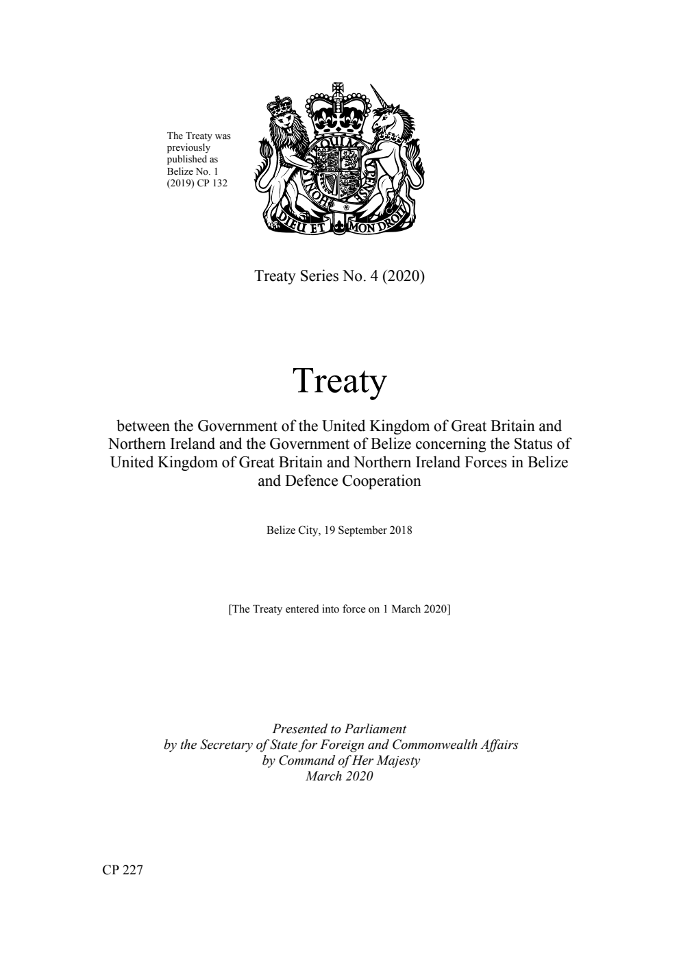 Treaty Series No. 4 (2020) Treaty between the Government of the United Kingdom of Great Britain and Northern Ireland and the Government of Belize concerning the Status of United Kingdom of Great Britain and Northern Ireland Forces in Belize and Defence Cooperation. Belize City, 19 September 2018