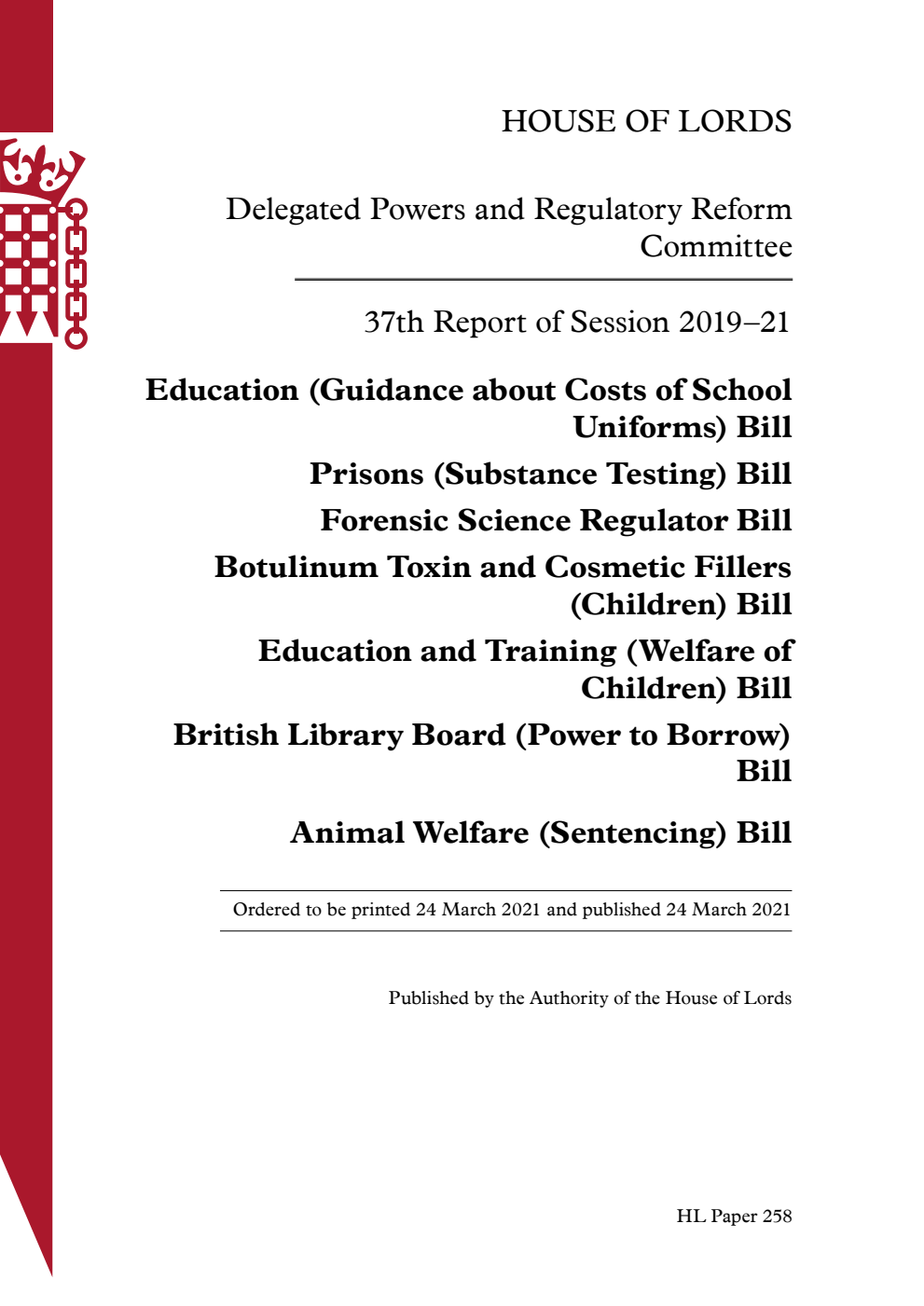 Delegated Powers and Regulatory Reform Committee 37th Report. Education (Guidance about Costs of School Uniforms) Bill. Prisons (Substance Testing) Bill. Forensic Science Regulator Bill. Botulinum Toxin and Cosmetic Fillers (Children) Bill. Education and Training (Welfare of Children) Bill. British Library Board (Power to Borrow) Bill. Animal Welfare (Sentencing) Bill