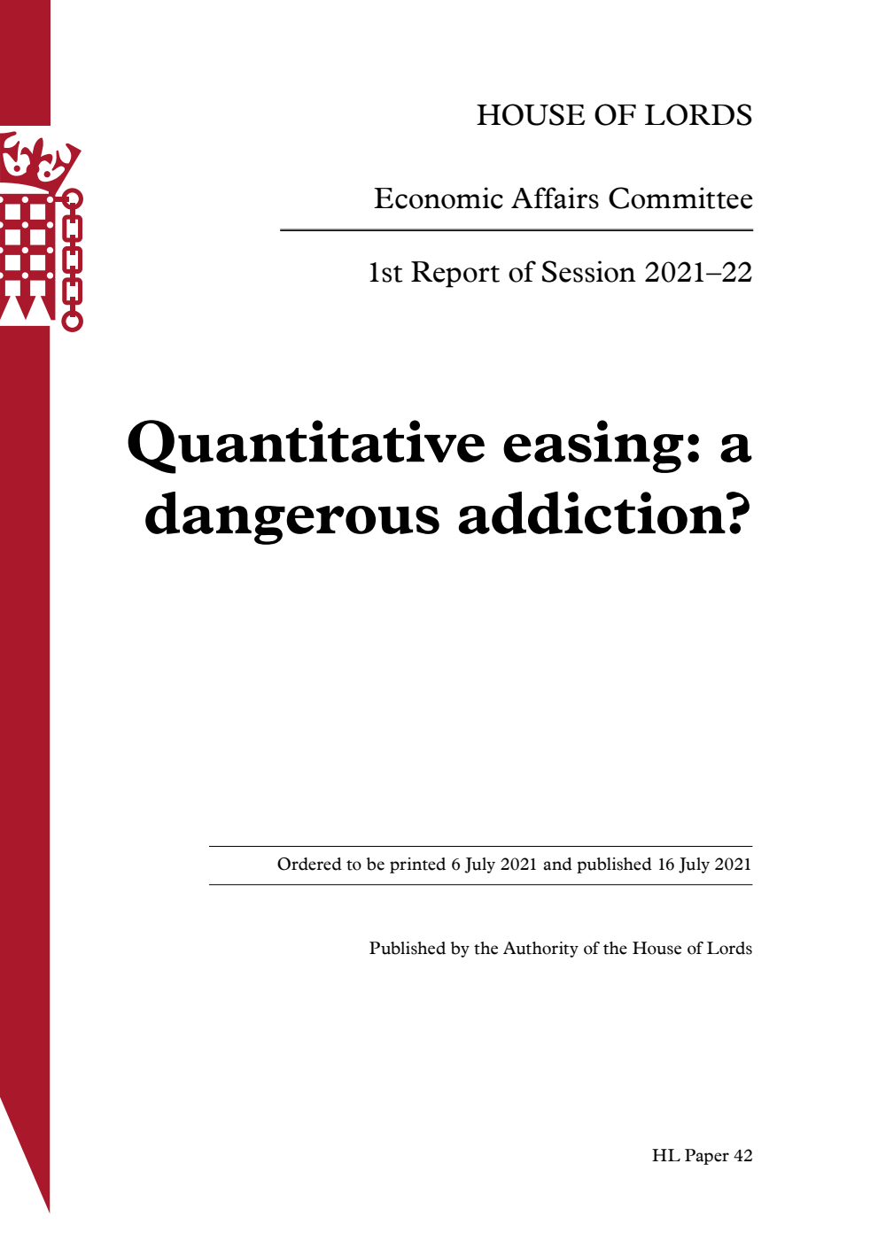 Economic Affairs Committee 1st Report. Quantitative easing: a dangerous addiction? Volume 1. Report