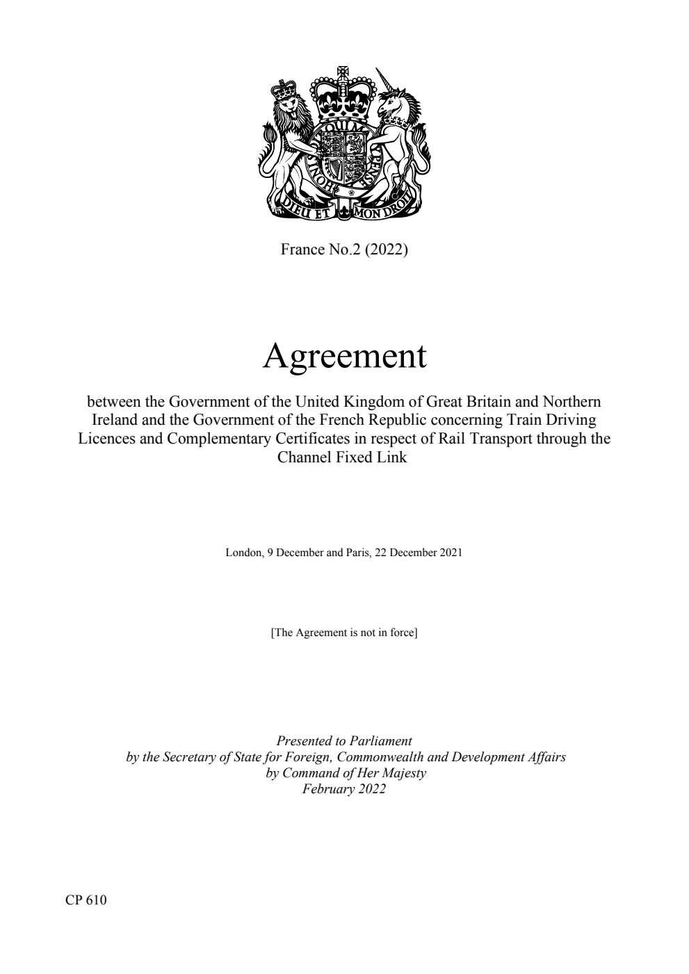 France No.2 (2022) Agreement between the Government of the United Kingdom of Great Britain and Northern Ireland and the Government of the French Republic concerning Train Driving Licences and Complementary Certificates in respect of Rail Transport through the Channel Fixed Link. London, 9 December and Paris, 22 December 2021