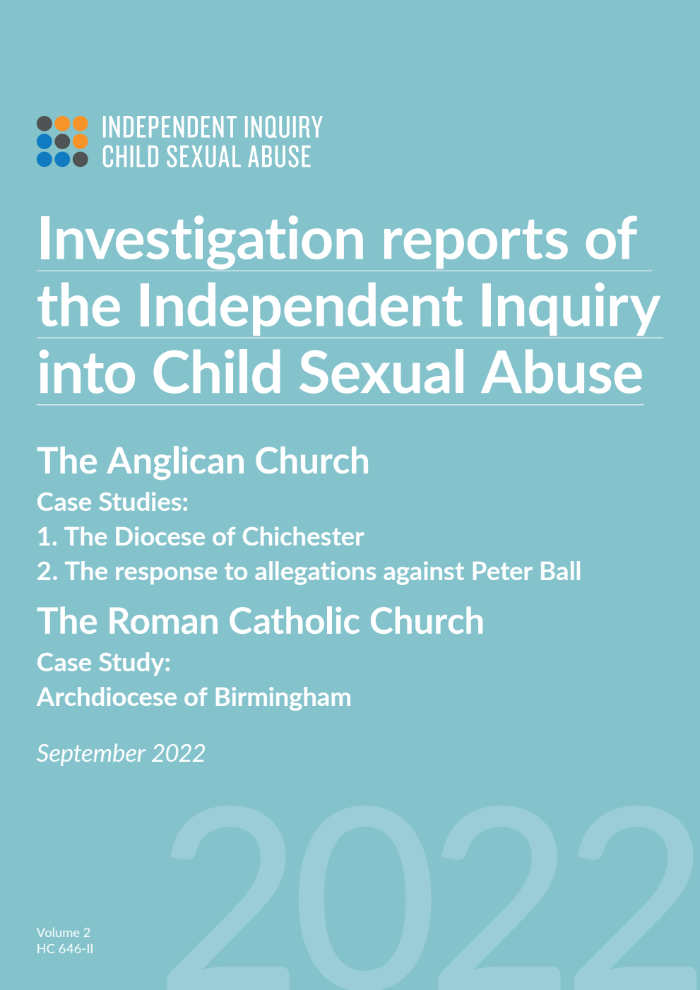 Investigation reports of the Independent Inquiry into Child Sexual Abuse. The Anglican Church Case Studies: 1. The Diocese of Chichester 2. The response to allegations against Peter Ball. The Roman Catholic Church Case Study: Archdiocese of Birmingham. September 2022. Volume II
