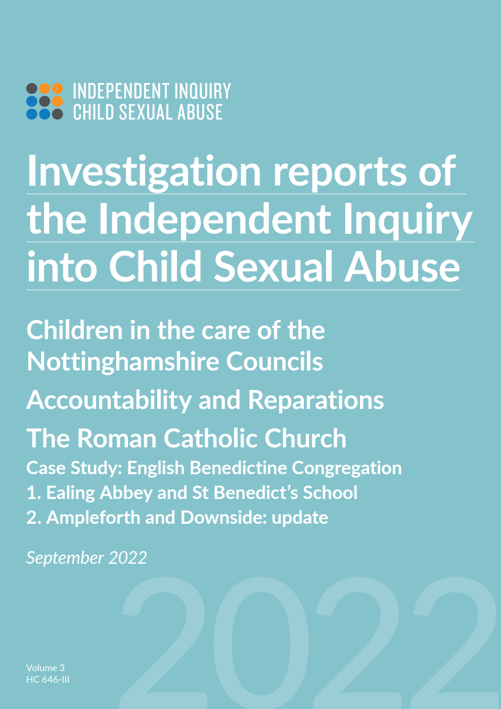 Investigation reports of the Independent Inquiry into Child Sexual Abuse. Children in the care of the Nottinghamshire Councils. Accountability and Reparations. The Roman Catholic Church Case Study: English Benedictine Congregation 1. Ealing Abbey and St Benedict’s School 2. Ampleforth and Downside: update.  September 2022. Volume III