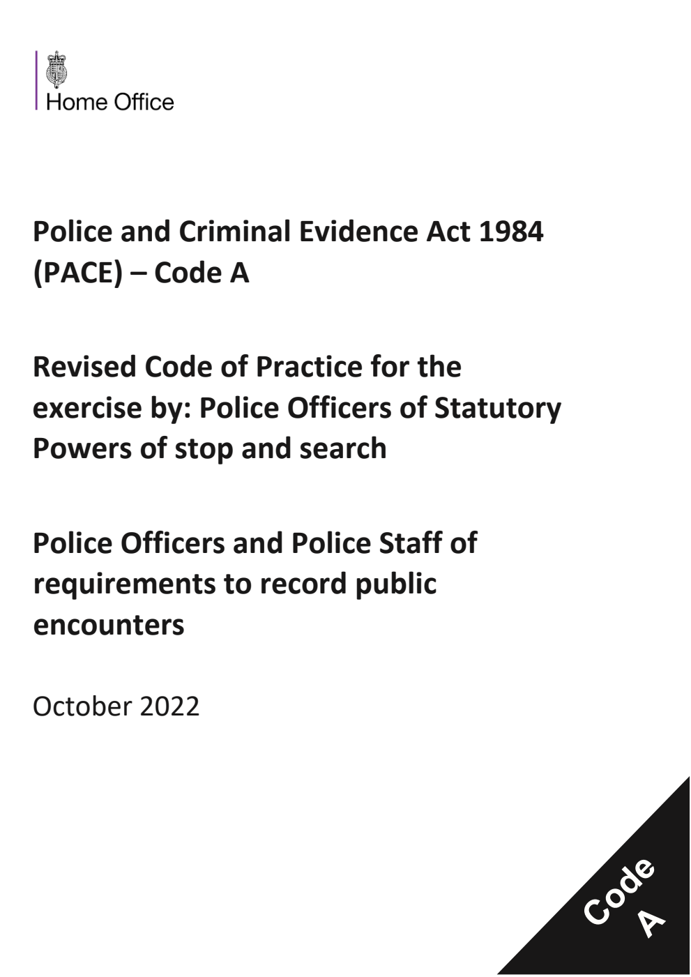 Police and Criminal Evidence Act 1984 (PACE) – Code A Revised Code of Practice for the exercise by: Police Officers of Statutory Powers of stop and search. Police Officers and Police Staff of requirements to record public encounters