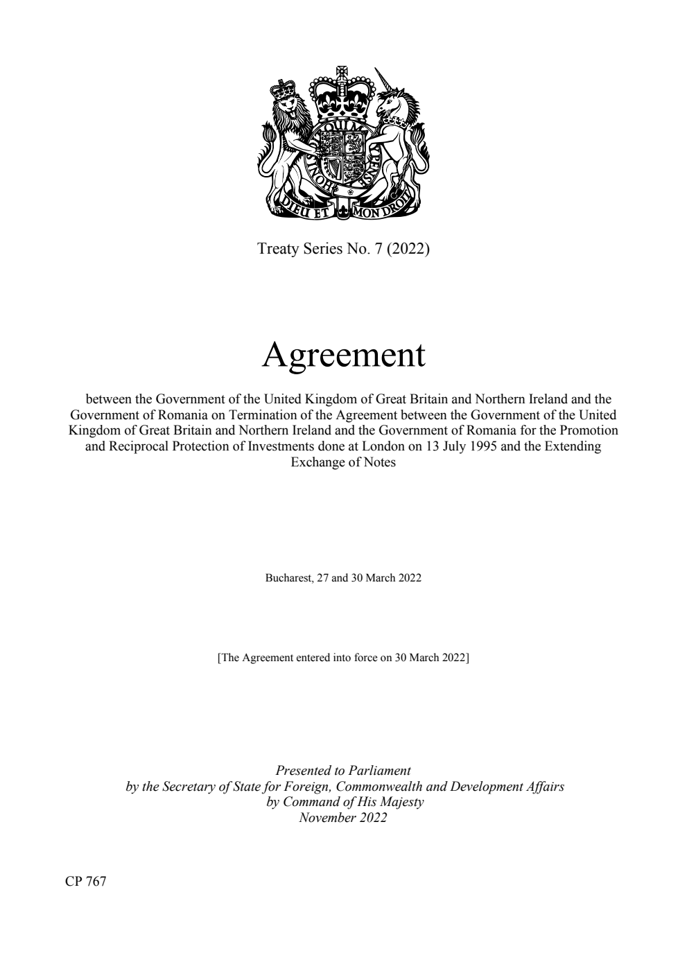 Treaty Series No. 7 (2022) Agreement between the Government of the United Kingdom of Great Britain and Northern Ireland and the Government of Romania on Termination of the Agreement between the Government of the United Kingdom of Great Britain and Northern Ireland and the Government of Romania for the Promotion and Reciprocal Protection of Investments done at London on 13 July 1995 and the Extending Exchange of Notes. Bucharest, 27 and 30 March 2022
