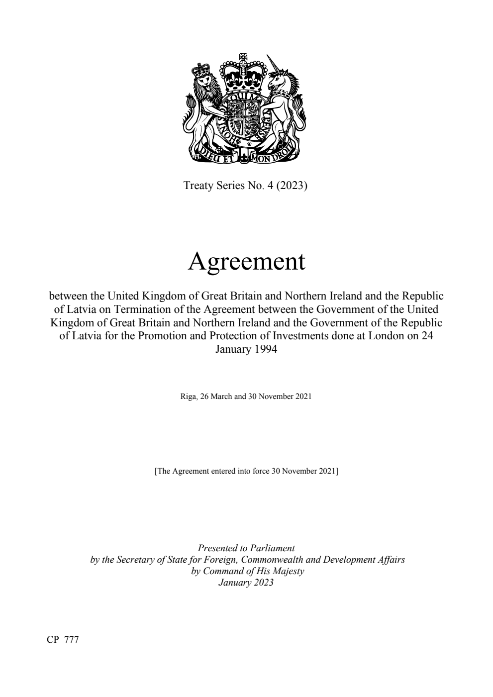 Treaty Series No.4 (2023) Agreement between the United Kingdom of Great Britain and Northern Ireland and the Republic of Latvia on Termination of the Agreement between the Government of the United Kingdom of Great Britain and Northern Ireland and the Government of the Republic of Latvia for the Promotion and Protection of Investments done at London on 24 January 1994. Riga, 26 March and 30 November 2021