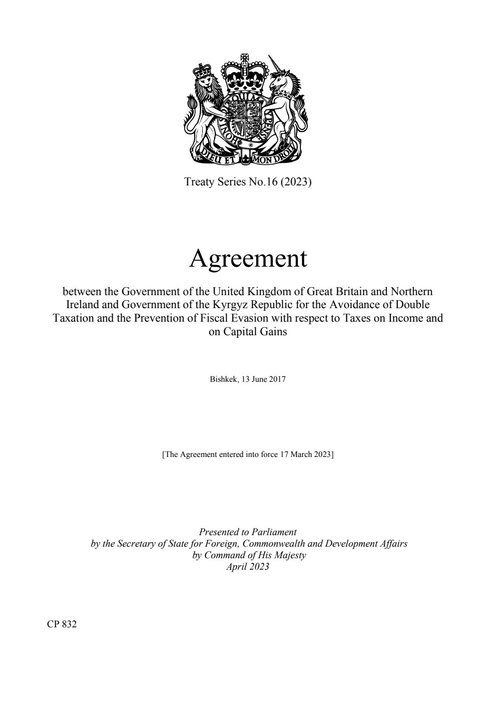 Treaty Series No.16 (2023) Agreement between the Government of the United Kingdom of Great Britain and Northern Ireland and Government of the Kyrgyz Republic for the Avoidance of Double Taxation and the Prevention of Fiscal Evasion with respect to Taxes on Income and on Capital Gains. Bishkek, 13 June 2017