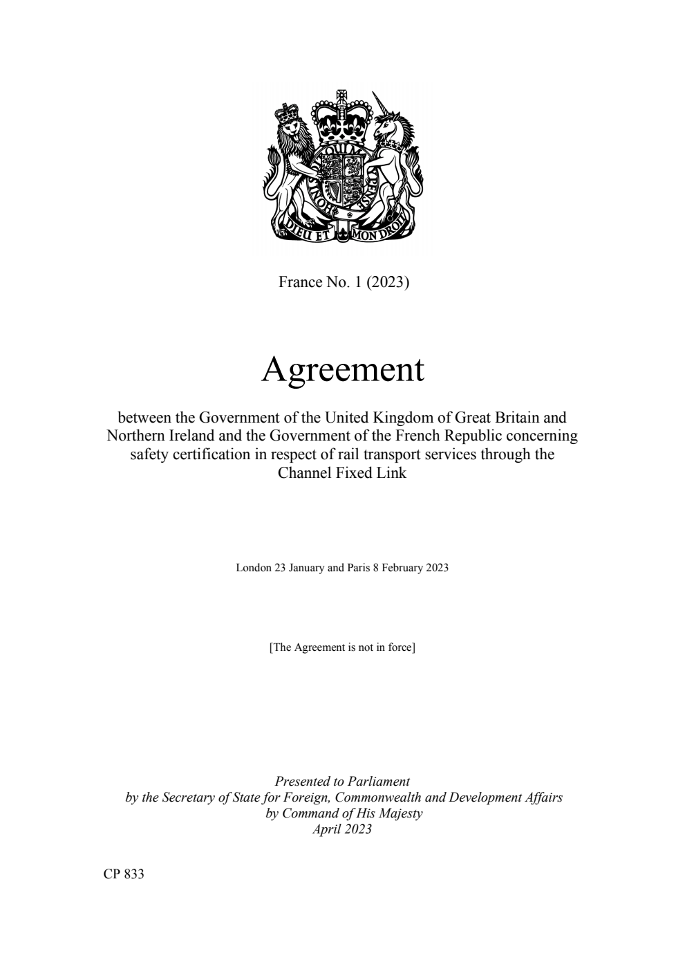 France No. 1 (2023) Agreement between the Government of the United Kingdom of Great Britain and Northern Ireland and the Government of the French Republic concerning safety certification in respect of rail transport services through the Channel Fixed Link. London 23 January and Paris 8 February 2023