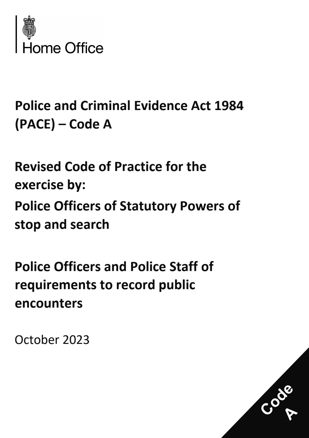 Police and Criminal Evidence Act 1984 (PACE) – Code A Revised Code of Practice for the exercise by: Police Officers of Statutory Powers of stop and search. Police Officers and Police Staff of requirements to record public encounters. October 2023