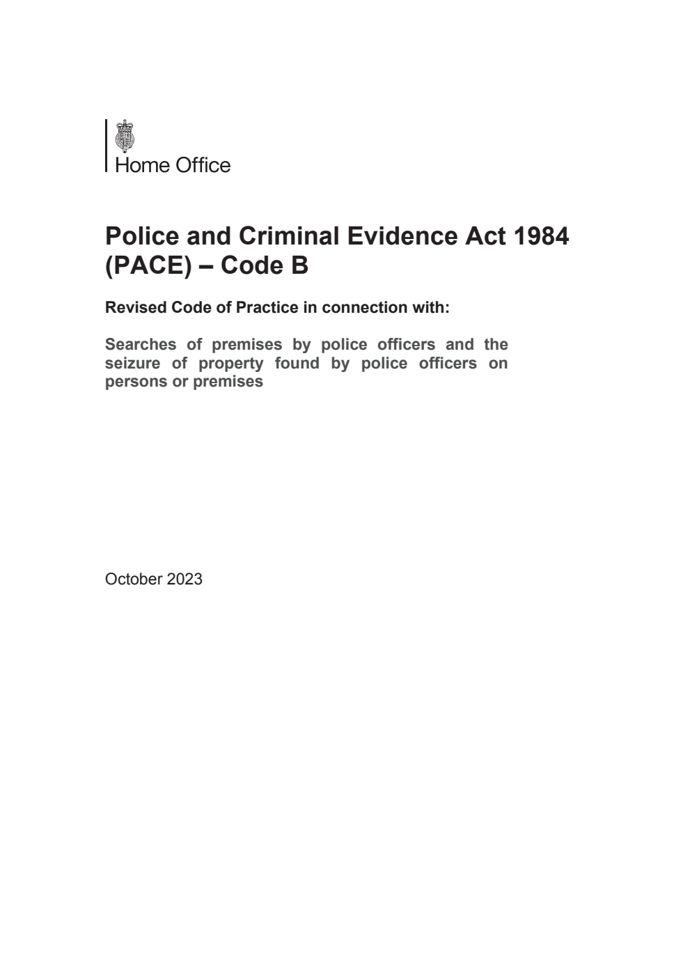 Police and Criminal Evidence Act 1984 (PACE) – Code B Revised Code of Practice in connection with: Searches of premises by police officers and the seizure of property found by police officers on persons or premises. October 2023