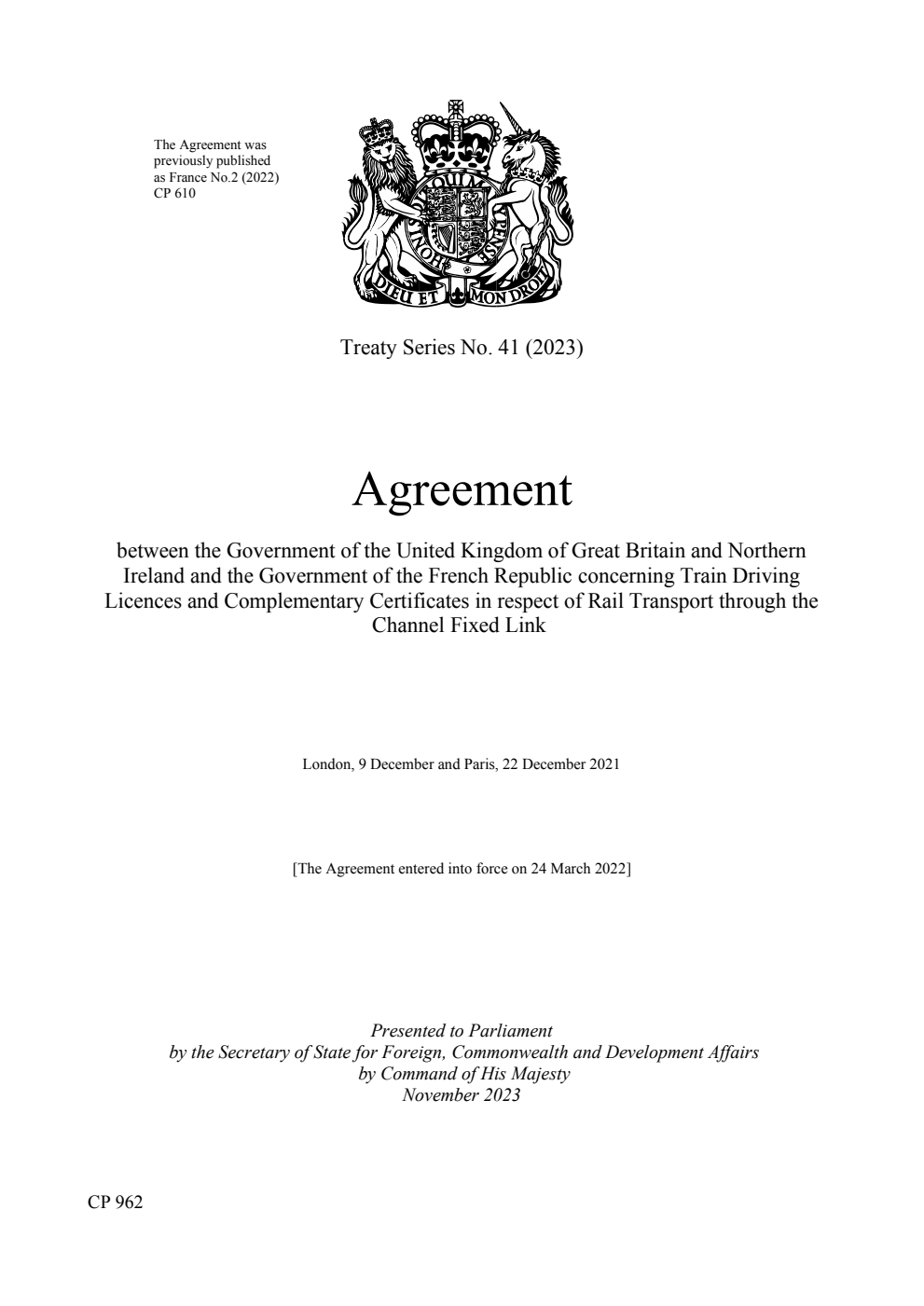 Treaty Series No. 41 (2023) Agreement between the Government of the United Kingdom of Great Britain and Northern Ireland and the Government of the French Republic concerning Train Driving Licences and Complementary Certificates in respect of Rail Transport through the Channel Fixed Link. London, 9 December and Paris, 22 December 2021