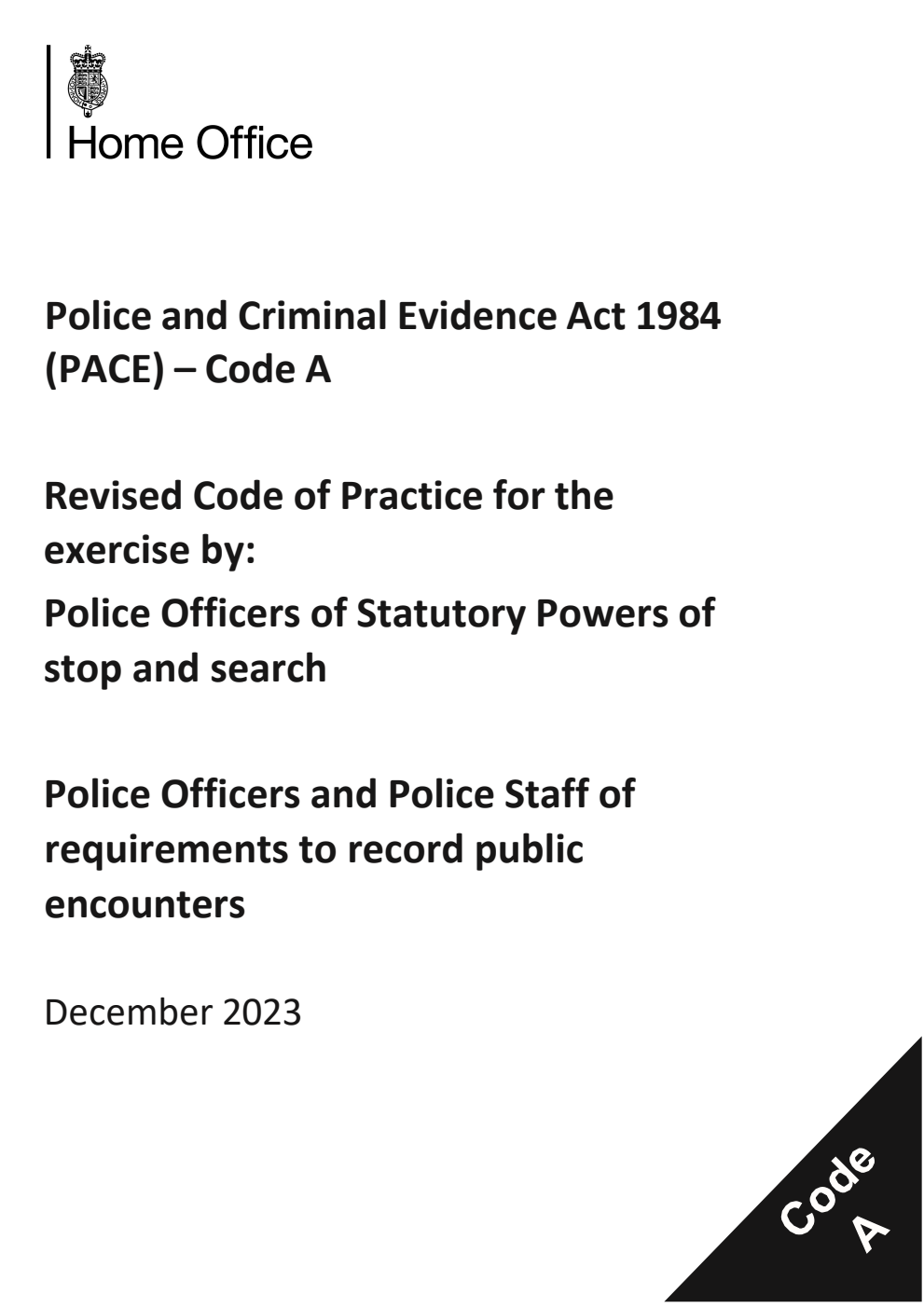 Police and Criminal Evidence Act 1984 (PACE) – Code A Revised Code of Practice for the exercise by: Police Officers of Statutory Powers of stop and search. Police Officers and Police Staff of requirements to record public encounters. December 2023
