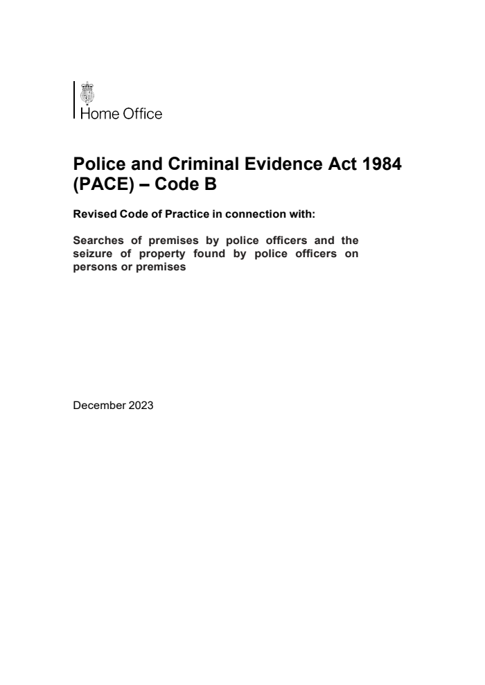 Police and Criminal Evidence Act 1984 (PACE) – Code B Revised Code of Practice in connection with: Searches of premises by police officers and the seizure of property found by police officers on persons or premises. December 2023