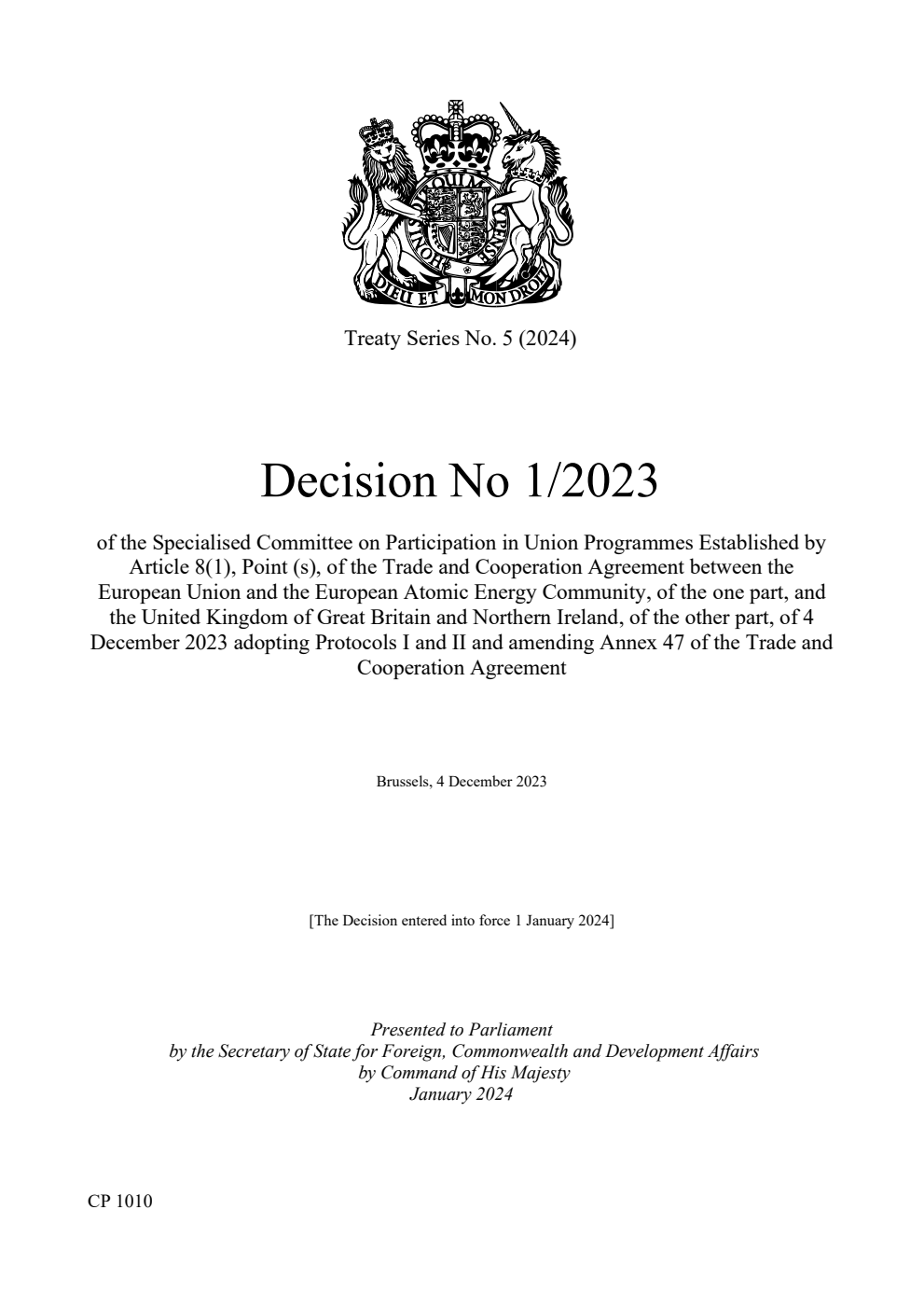 Treaty Series No. 5 (2024) Decision No 1/2023 of the Specialised Committee on Participation in Union Programmes Established by Article 8(1), Point (s), of the Trade and Cooperation Agreement between the European Union and the European Atomic Energy Community, of the one part, and the United Kingdom of Great Britain and Northern Ireland, of the other part, of 4 December 2023 adopting Protocols I and II and amending Annex 47 of the Trade and Cooperation Agreement. Brussels, 4 December 2023