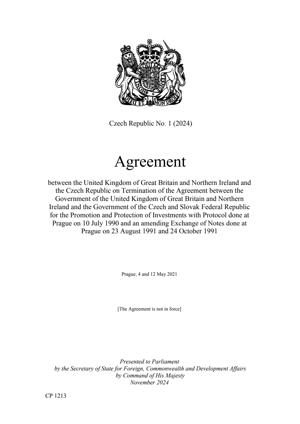 Czech Republic No. 1 (2024) Agreement between the United Kingdom of Great Britain and Northern Ireland and the Czech Republic on Termination of the Agreement between the Government of the United Kingdom of Great Britain and Northern Ireland and the Government of the Czech and Slovak Federal Republic for the Promotion and Protection of Investments with Protocol done at Prague on 10 July 1990 and an amending Exchange of Notes done at Prague on 23 August 1991 and 24 October 1991. Prague, 4 and 12 May 2021