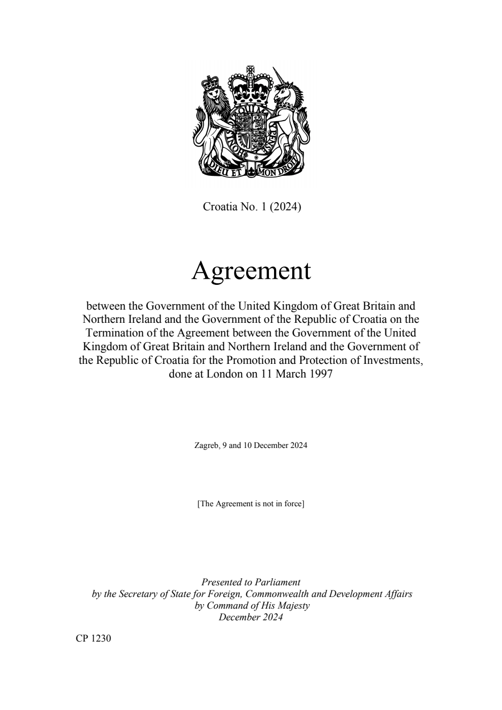Croatia No. 1 (2024) Agreement between the Government of the United Kingdom of Great Britain and Northern Ireland and the Government of the Republic of Croatia on the Termination of the Agreement between the Government of the United Kingdom of Great Britain and Northern Ireland and the Government of the Republic of Croatia for the Promotion and Protection of Investments, done at London on 11 March 1997. Zagreb, 9 and 10 December 2024