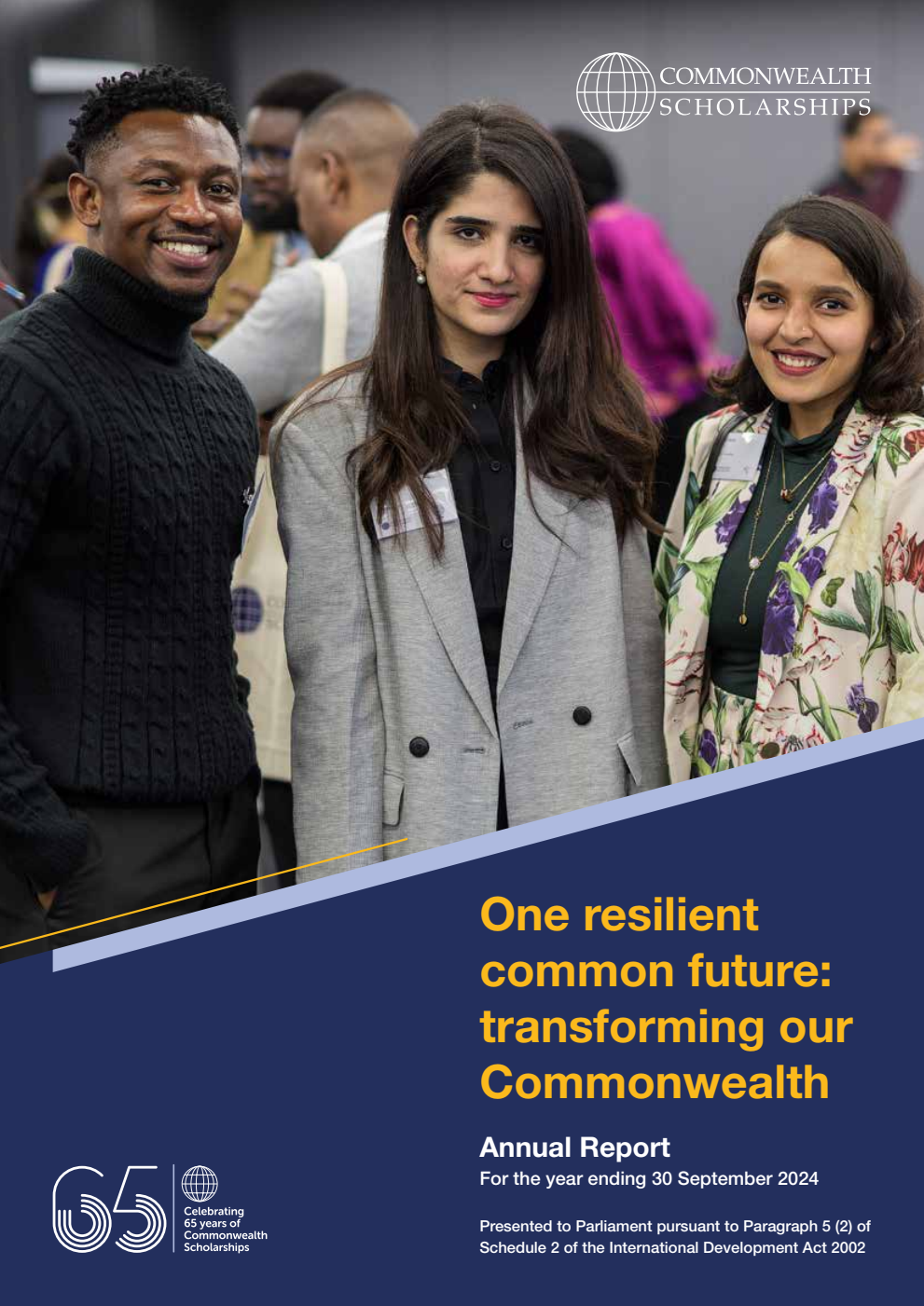 Commonwealth Scholarship Commission in the UK 65th Annual Report to the Secretary of State for Foreign, Commonwealth and Development Affairs for the year ending 30 September 2024. One resilient common future: transforming our Commonwealth