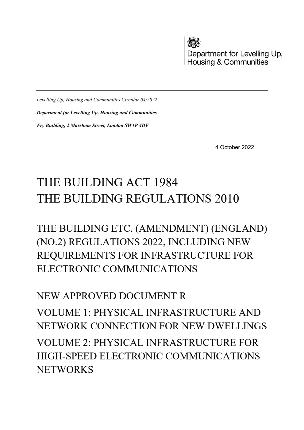 Levelling Up, Housing and Communities Circular 04/2022 The Building Act 1984: The Building Regulations 2010. The Building Regulations etc. (Amendment) (England) (No. 2) Regulations 2022, Including New Requirements for Infrastructure for Electronic Communications. New Approved Document R: Volume 1: Physical Infrastructure and Network Connection for New Dwellings. Volume 2: Physical Infrastructure for High-Speed Electronic Communications Networks