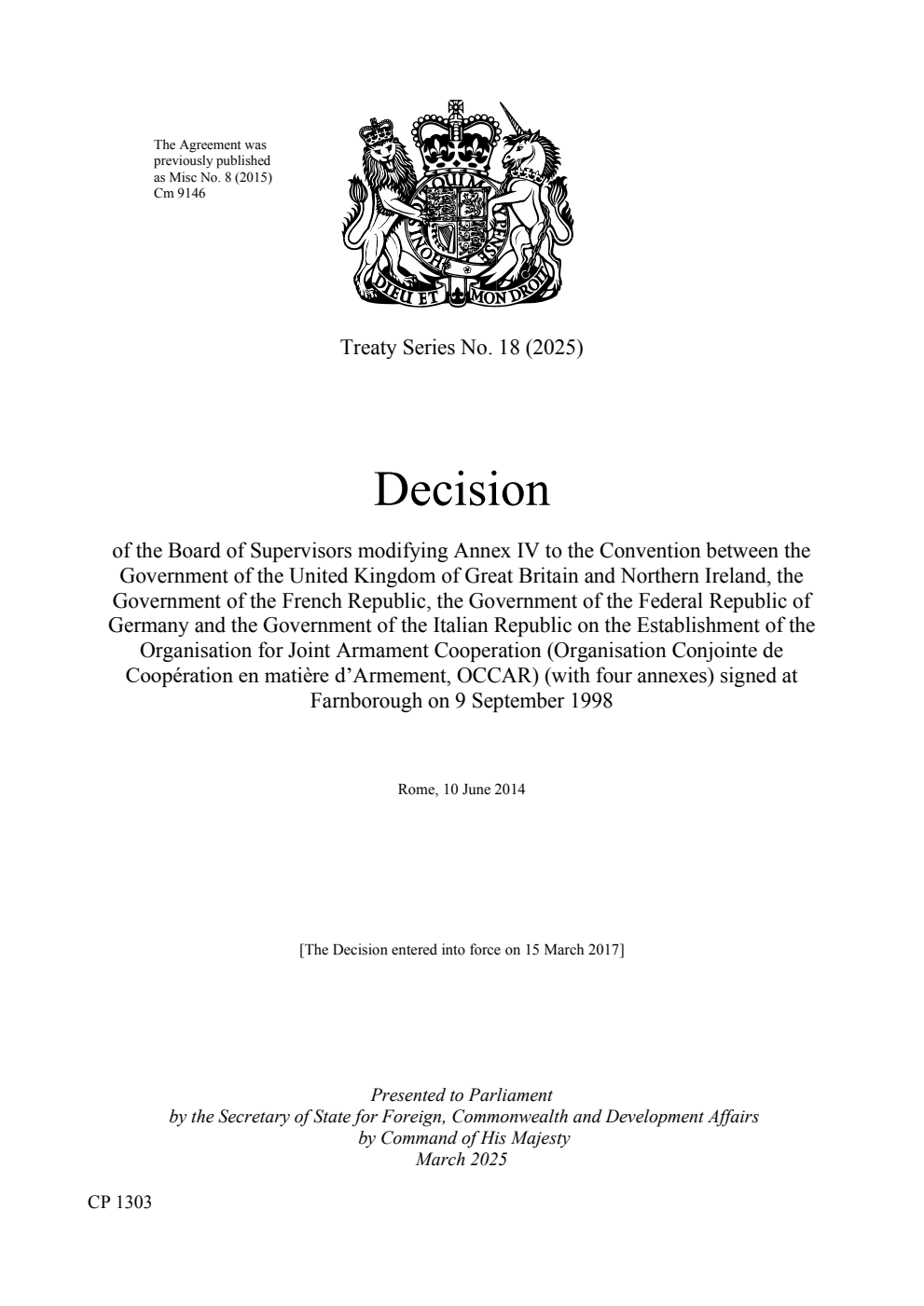 Treaty Series No. 18 (2025) Decision of the Board of Supervisors modifying Annex IV to the Convention between the Government of the United Kingdom of Great Britain and Northern Ireland, the Government of the French Republic, the Government of the Federal Republic of Germany and the Government of the Italian Republic on the Establishment of the Organisation for Joint Armament Cooperation (Organisation Conjointe de Coopération en matière d’Armement, OCCAR) (with four annexes) signed at Farnborough on 9 September 1998. Rome, 10 June 2014