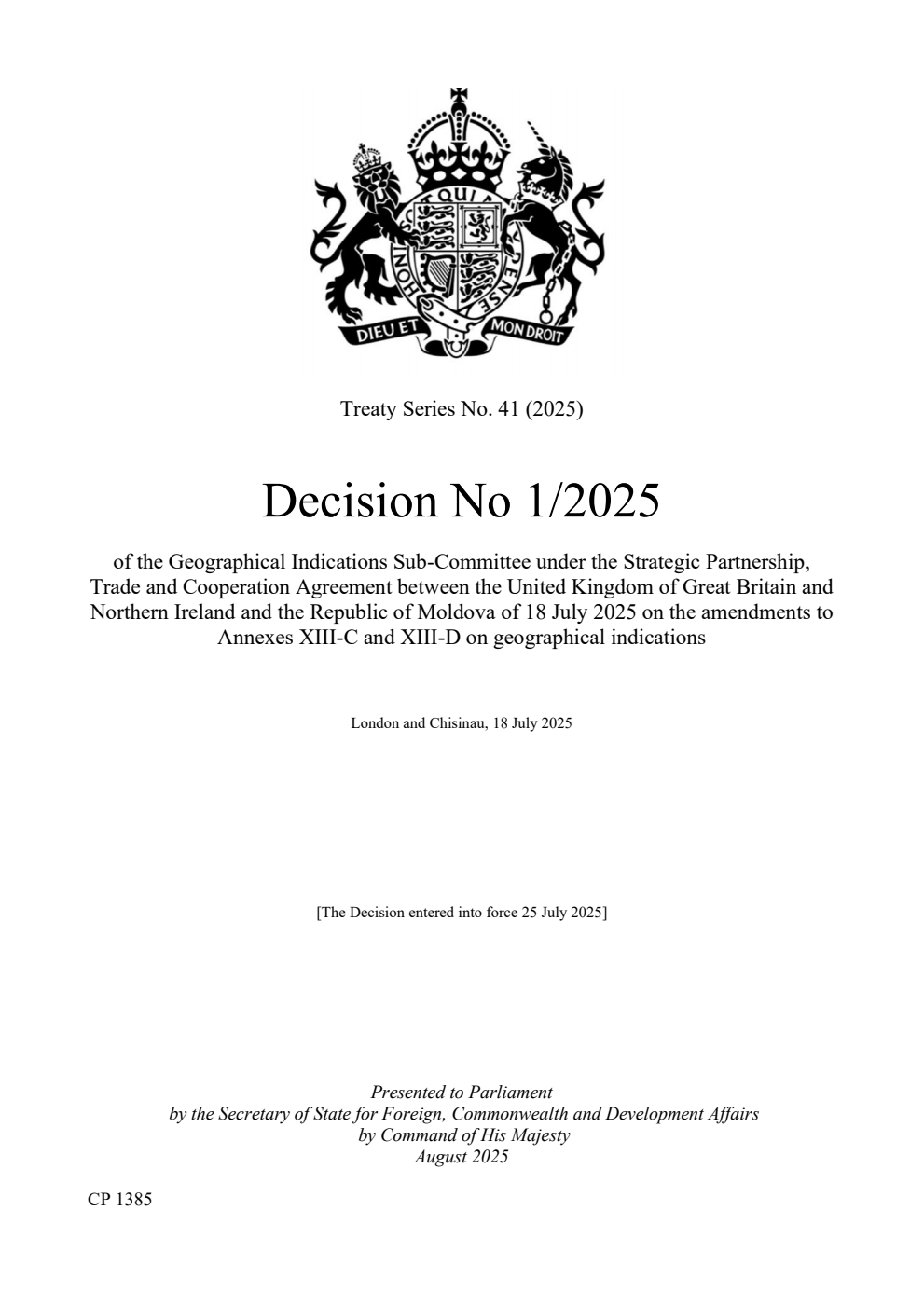 Treaty Series No. 41 (2025) Decision No 1/2025 of the Geographical Indications Sub-Committee under the Strategic Partnership, Trade and Cooperation Agreement between the United Kingdom of Great Britain and Northern Ireland and the Republic of Moldova of 18 July 2025 on the amendments to Annexes XIII-C and XIII-D on geographical indications. London and Chisinau, 18 July 2025