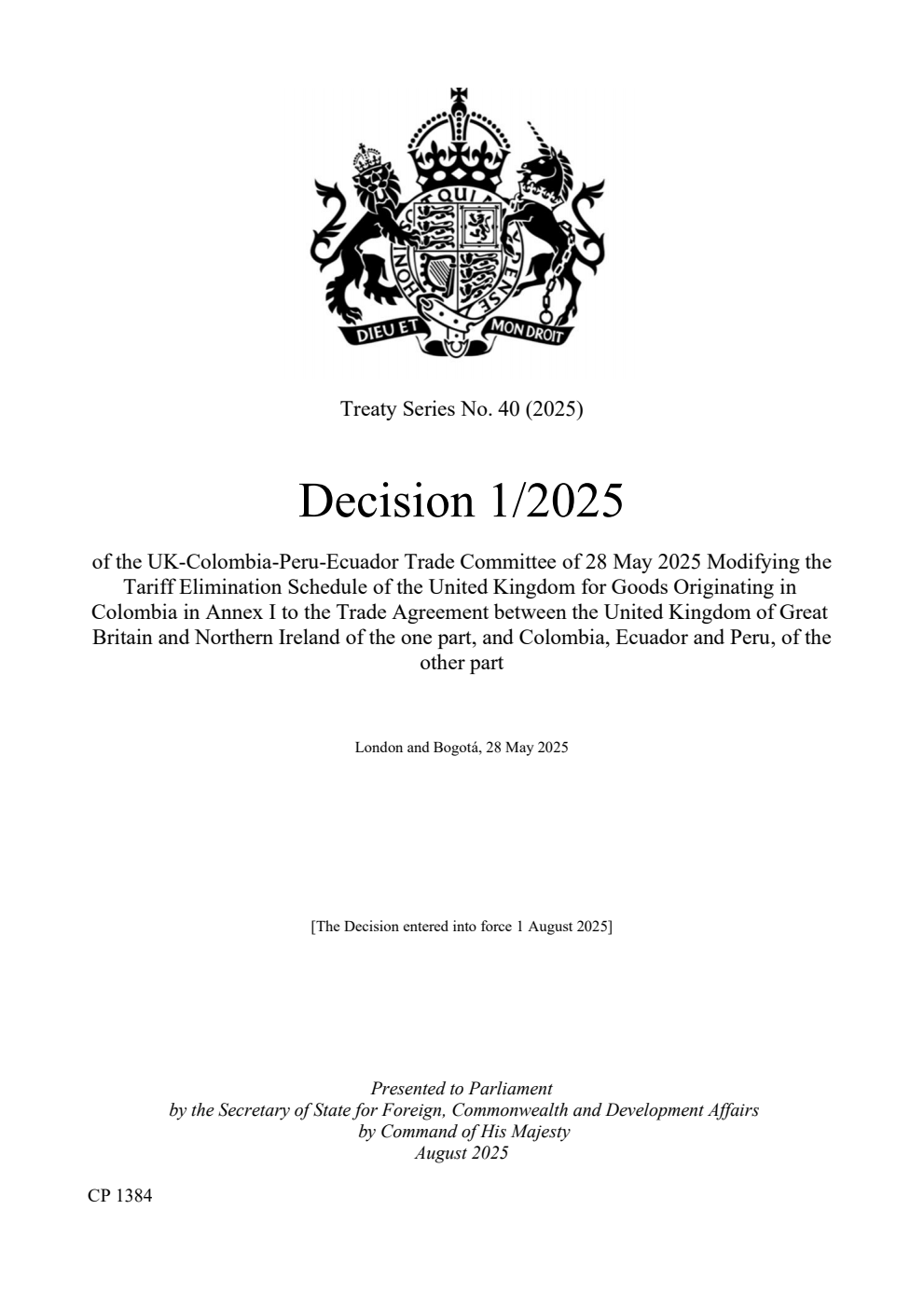 Treaty Series No. 40 (2025) Decision 1/2025 of the UK-Colombia-Peru-Ecuador Trade Committee of 28 May 2025 Modifying the Tariff Elimination Schedule of the United Kingdom for Goods Originating in Colombia in Annex I to the Trade Agreement between the United Kingdom of Great Britain and Northern Ireland of the one part, and Colombia, Ecuador and Peru, of the other part. London and Bogotá, 28 May 2025