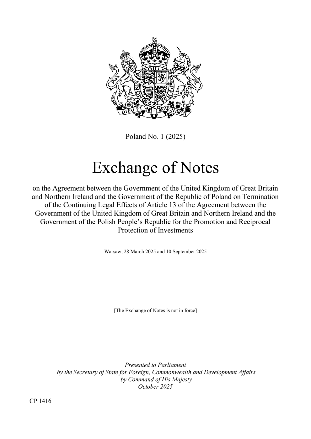 Poland No. 1 (2025) Exchange of Notes on the Agreement between the Government of the United Kingdom of Great Britain and Northern Ireland and the Government of the Republic of Poland on Termination of the Continuing Legal Effects of Article 13 of the Agreement between the Government of the United Kingdom of Great Britain and Northern Ireland and the Government of the Polish People’s Republic for the Promotion and Reciprocal Protection of Investments. Warsaw, 28 March 2025 and 10 September 2025