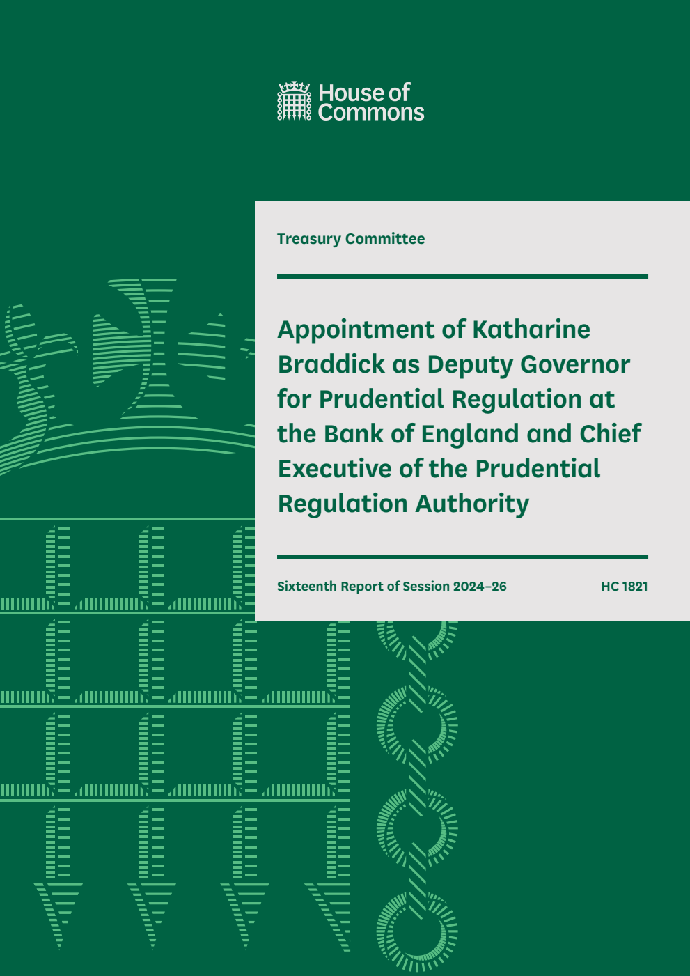 Treasury Committee 16th Report. Appointment of Katharine Braddick as Deputy Governor for Prudential Regulation at the Bank of England and Chief Executive of the Prudential Regulation Authority Volume 1. Report