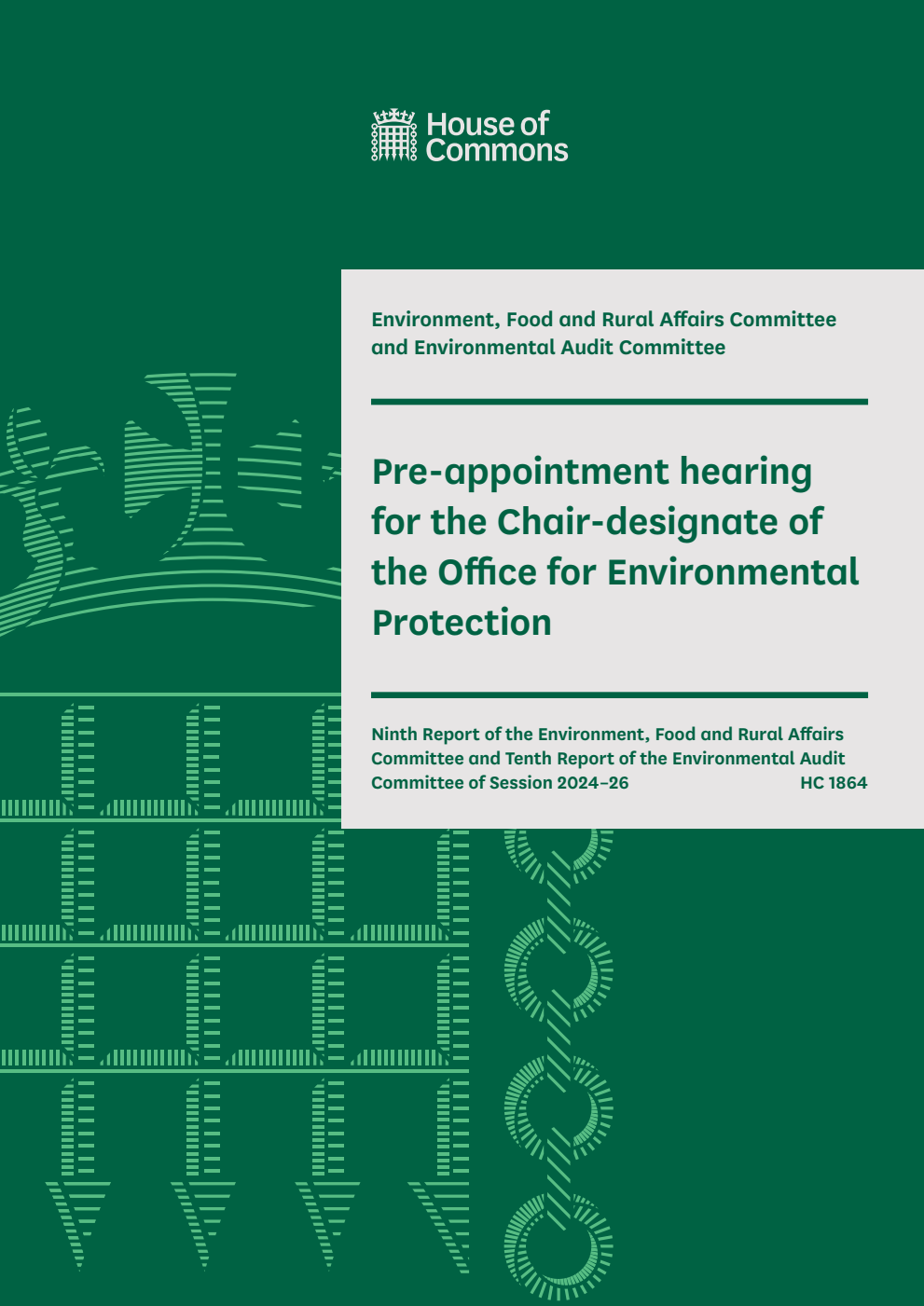 Environment, Food and Rural Affairs Committee 9th Report and Environmental Audit Committee 10th Report. Pre-appointment hearing for the Chair-designate of the Office for Environmental Protection Volume 1. Report