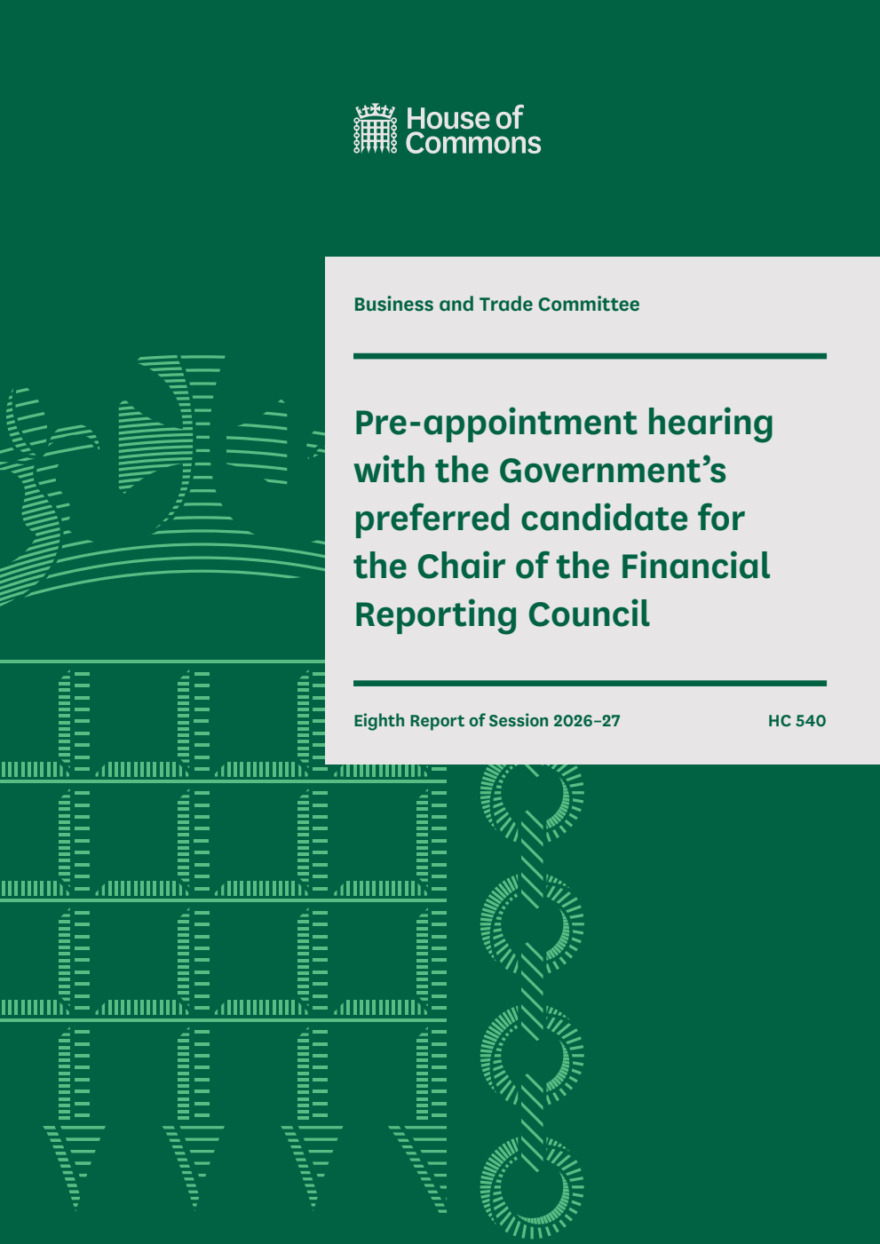 Business and Trade Committee 8th Report. Pre-appointment hearing with the Government’s preferred candidate for the Chair of the Financial Reporting Council Volume 1. Report