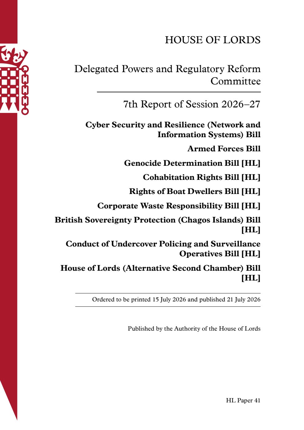 Delegated Powers and Regulatory Reform Committee 7th Report. Cyber Security and Resilience (Network and Information Systems) Bill. Armed Forces Bill. Genocide Determination Bill [HL]. Cohabitation Rights Bill [HL]. Rights of Boat Dwellers Bill [HL]. Corporate Waste Responsibility Bill [HL]. British Sovereignty Protection (Chagos Islands) Bill [HL]. Conduct of Undercover Policing and Surveillance Operatives Bill [HL]. House of Lords (Alternative Second Chamber) Bill [HL]