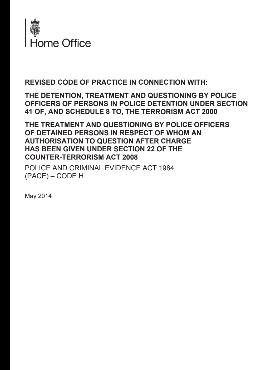 Revised Code of Practice in Connection With: The Detention, Treatment and Questioning by Police Officers of Persons in Police Detention Under Section 41 of, and Schedule 8 to, The Act 2000. The Treatment and Questioning by Police Officers of Detained Persons in Respect of Whom an Authorisation to Question After Charge has Been Given Under Section 22 of the Counter-Terrorism Act 2008: Police and Criminal Evidence Act 1984 (PACE) - Code H
