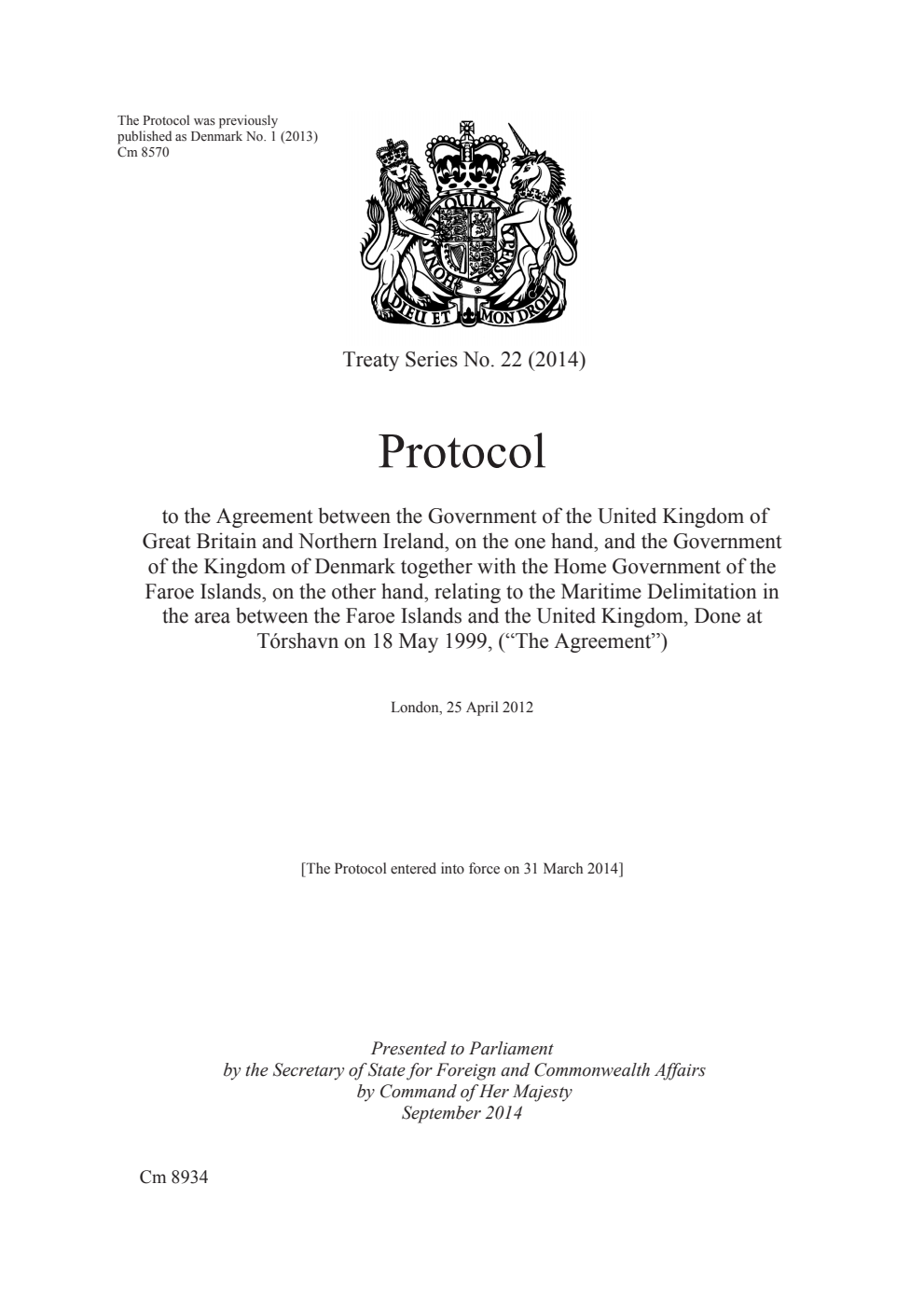 Treaty Series No. 22 (2014) Protocol to the Agreement between the Government of the United Kingdom of Great Britain and Northern Ireland, on the one hand, and the Government of the Kingdom of Denmark together with the Home Government of the Faroe Islands, on the other hand, relating to the Maritime Delimitation in the area between the Faroe Islands and the United Kingdom, Done at Tórshavn on 18 May 1999, (“The Agreement”): London, 25 April 2012