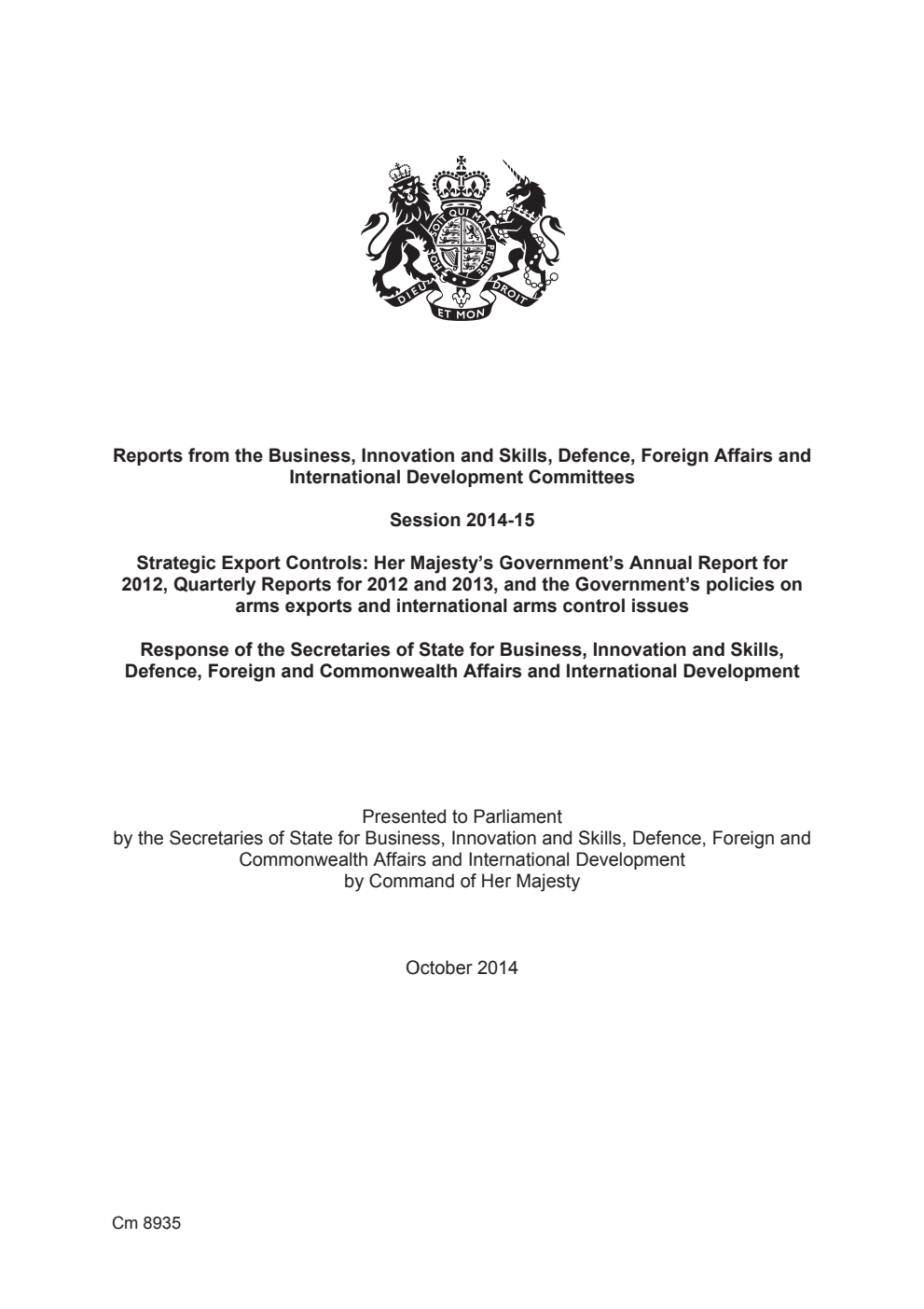 Reports from the Business, Innovation and Skills, Defence, Foreign Affairs and International Development Committees Session 2014-15. Strategic Export Controls: Her Majesty’s Government’s Annual Report for 2012, Quarterly Reports for 2012 and 2013, and the Government’s policies on arms exports and international arms control issues. Response of the Secretaries of State for Business, Innovation and Skills, Defence, Foreign and Commonwealth Affairs and International Development
