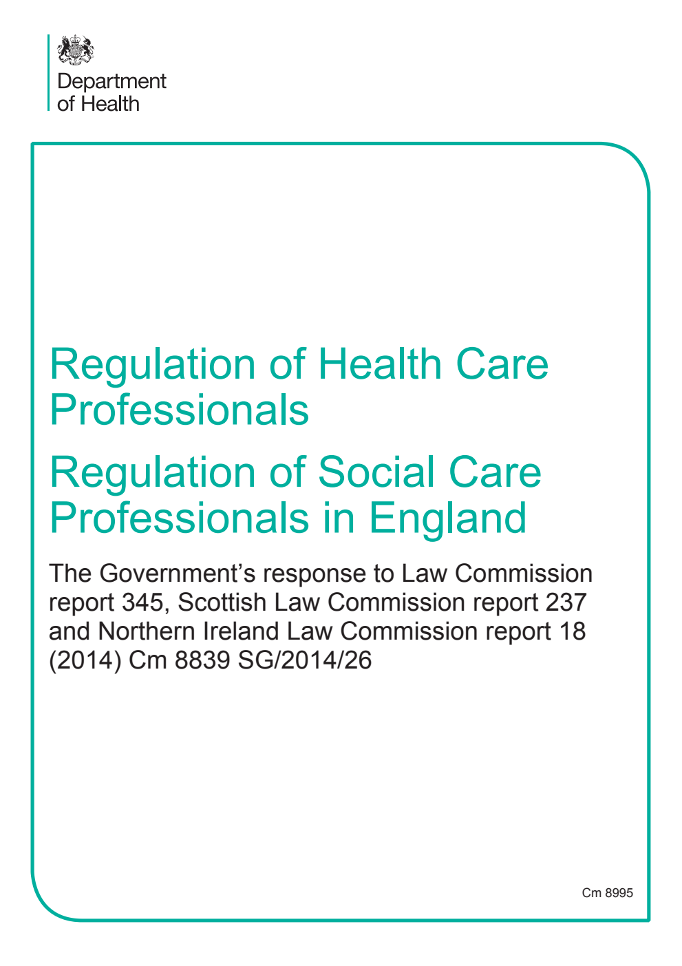 Regulation of Health Care Professionals. Regulation of Social Care Professionals in England. The Government’s response to Law Commission report 345, Scottish Law Commission report 237 and Northern Ireland Law Commission report 18 (2014) Cm 8839 SG/2014/26