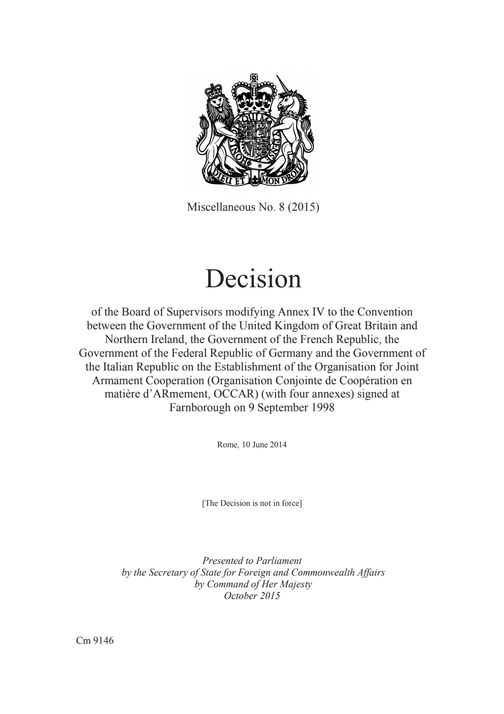 Miscellaneous No. 8 (2015) Decision of the Board of Supervisors modifying Annex IV to the Convention between the Government of the United Kingdom of Great Britain and Northern Ireland, the Government of the French Republic, the Government of the Federal Republic of Germany and the Government of the Italian Republic on the Establishment of the Organisation for Joint Armament Cooperation (Organisation Conjointe de Coopération en matière d’ARmement, OCCAR) (with four annexes) signed at Farnborough on 9 September 1998. Rome, 10 June 2014