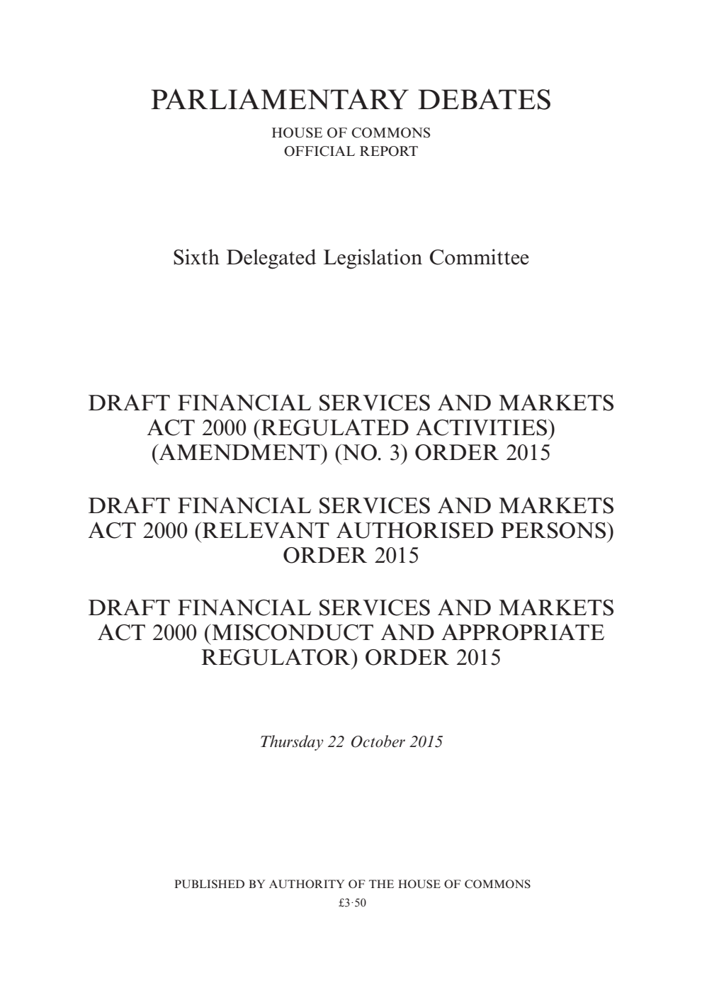 6th Delegated Legislation Committee 22 October 2015: Draft Financial Services and Markets Act 2000 (Regulated Activities) (Amendment) (No. 3) Order 2015. Draft Financial Services and Markets Act 2000 (Relevant Authorised Persons) Order 2015. Draft Financial Services and Markets Act 2000 (Misconduct and Appropriate Regulator) Order 2015