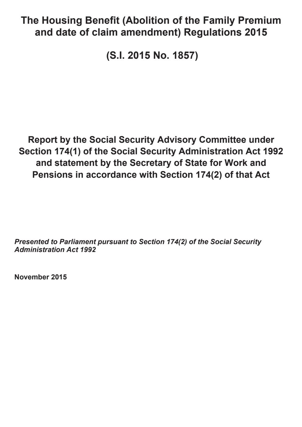The Housing Benefit (Abolition of the Family Premium and date of claim amendment) Regulations 2015 (S.I. 2015 No. 1857). Report by the Social Security Advisory Committee under Section 174(1) of the Social Security Administration Act 1992 and statement by the Secretary of State for Work and Pensions in accordance with Section 174(2) of that Act